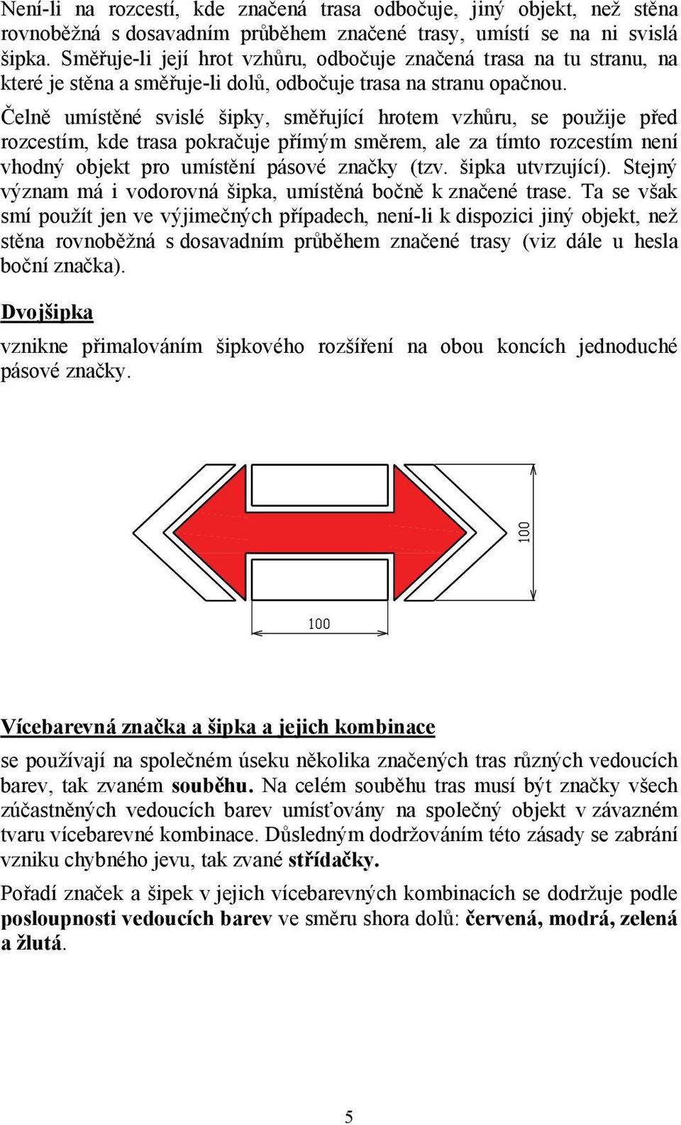 Čelně umístěné svislé šipky, směřující hrotem vzhůru, se použije před rozcestím, kde trasa pokračuje přímým směrem, ale za tímto rozcestím není vhodný objekt pro umístění pásové značky (tzv.