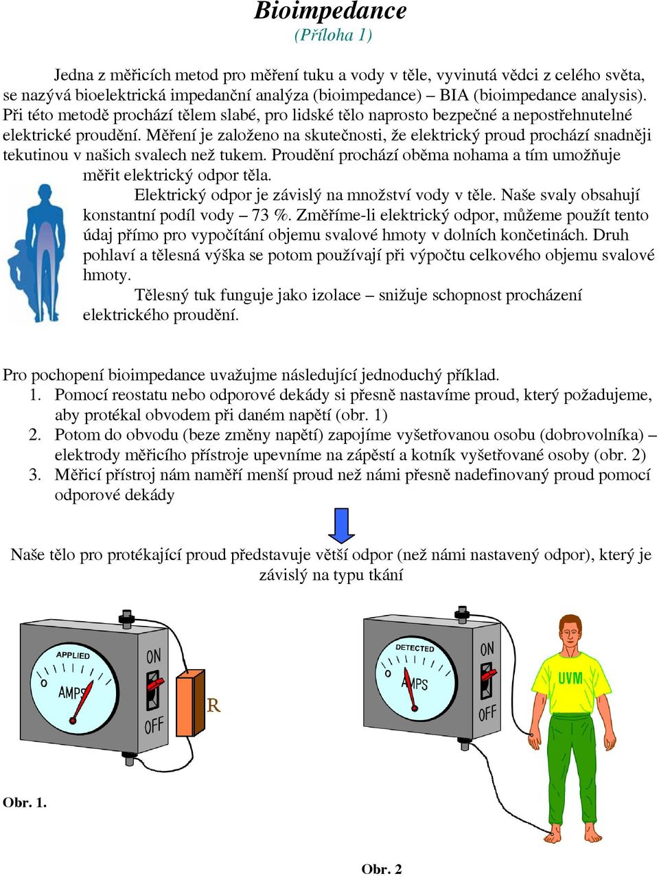 Měření je založeno na skutečnosti, že elektrický proud prochází snadněji tekutinou v našich svalech než tuke. Proudění prochází oběa nohaa a tí uožňuje ěřit elektrický odpor těla.