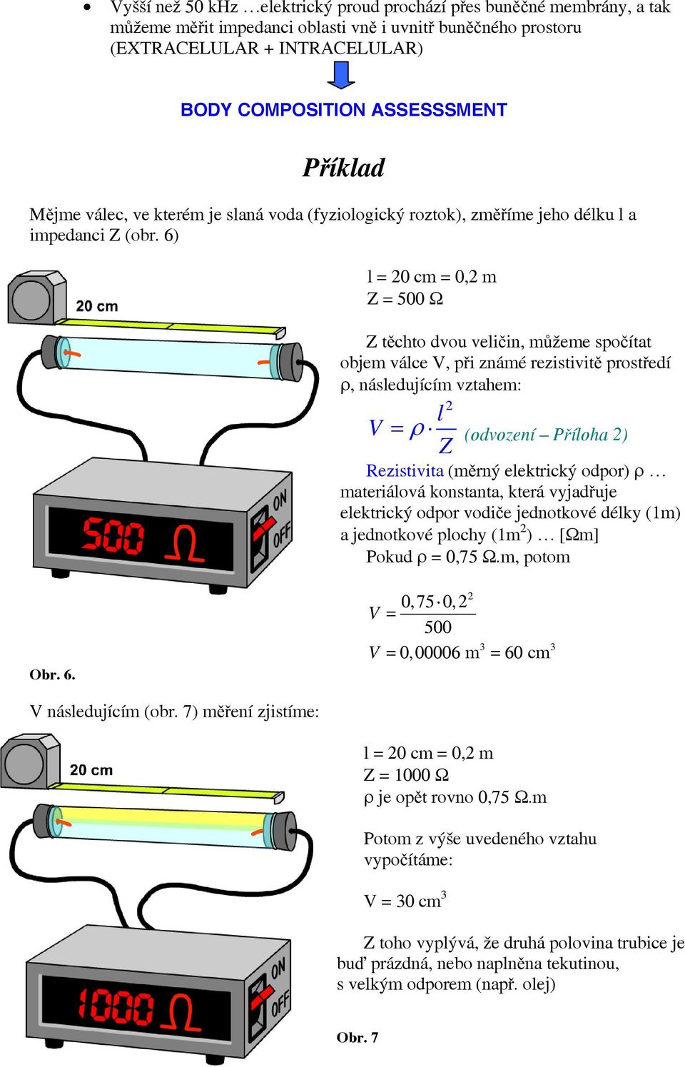 6) l = 0 c = 0, Z = 500 Ω Z těchto dvou veličin, ůžee spočítat obje válce V, při znáé rezistivitě prostředí ρ, následující vztahe: l V = ρ (odvození Příloha ) Z Rezistivita (ěrný elektrický odpor) ρ