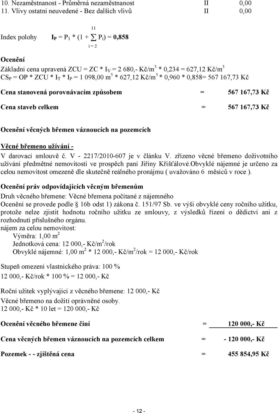 098,00 m3 * 627,12 Kč/m3 * 0,960 * 0,858= 567 167,73 Kč Cena stanovená porovnávacím způsobem = 567 167,73 Kč Cena staveb celkem = 567 167,73 Kč Ocenění věcných břemen váznoucích na pozemcích Věcné
