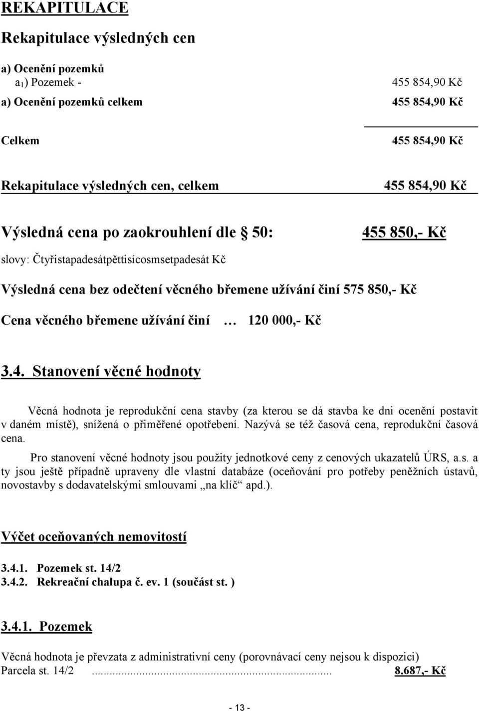 činí 120 000,- Kč 3.4. Stanovení věcné hodnoty Věcná hodnota je reprodukční cena stavby (za kterou se dá stavba ke dni ocenění postavit v daném místě), snížená o přiměřené opotřebení.