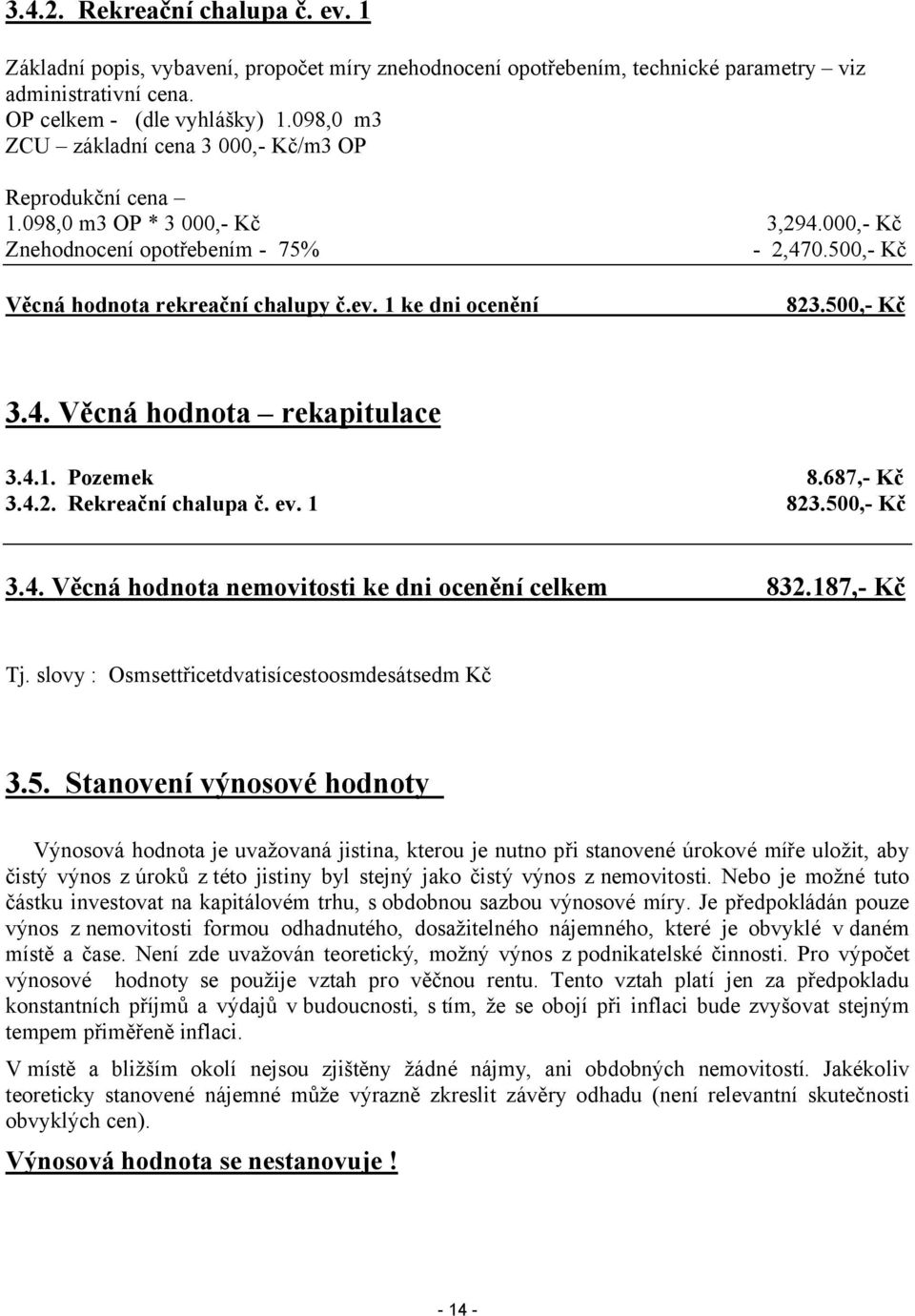 1 ke dni ocenění 823.500,- Kč 3.4. Věcná hodnota rekapitulace 3.4.1. Pozemek 3.4.2. Rekreační chalupa č. ev. 1 8.687,- Kč 823.500,- Kč 3.4. Věcná hodnota nemovitosti ke dni ocenění celkem 832.