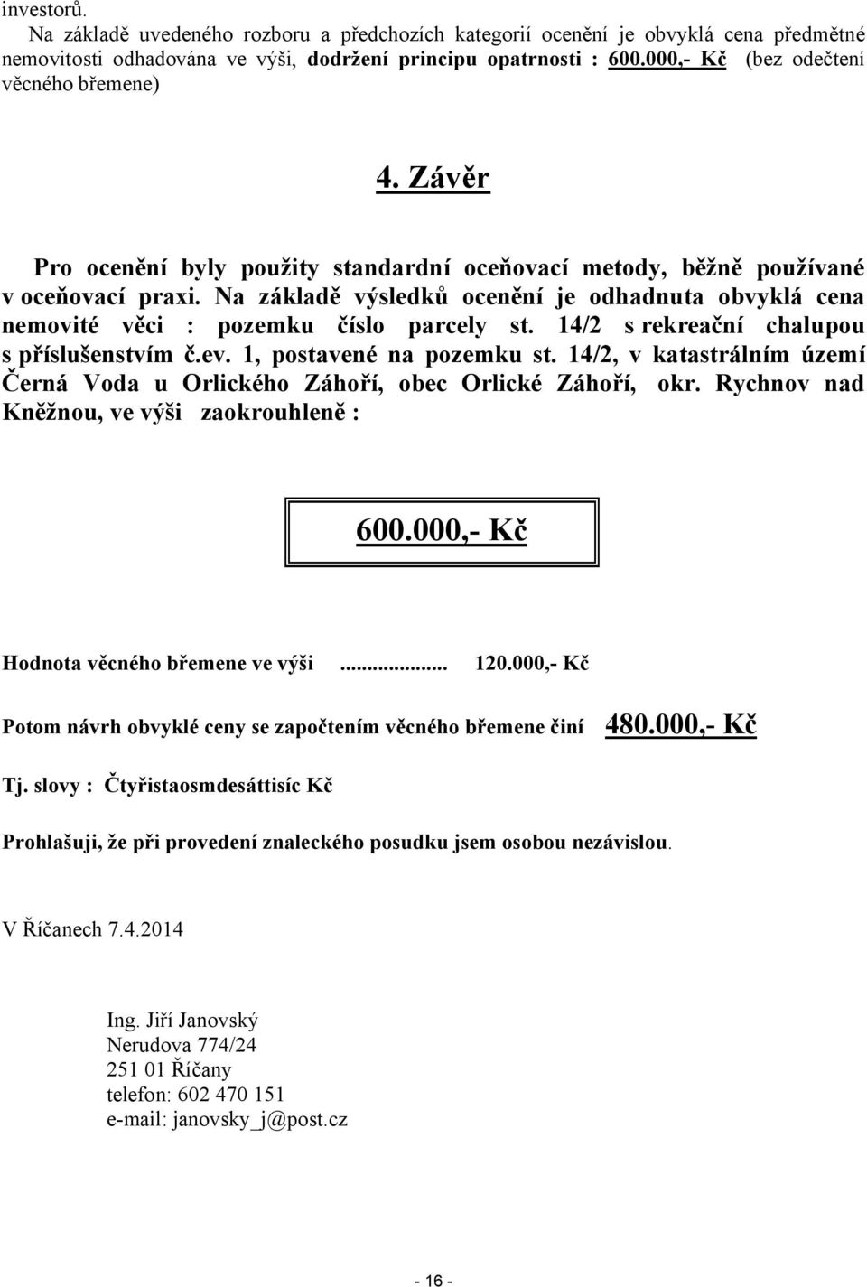 Na základě výsledků ocenění je odhadnuta obvyklá cena nemovité věci : pozemku číslo parcely st. 14/2 s rekreační chalupou s příslušenstvím č.ev. 1, postavené na pozemku st.