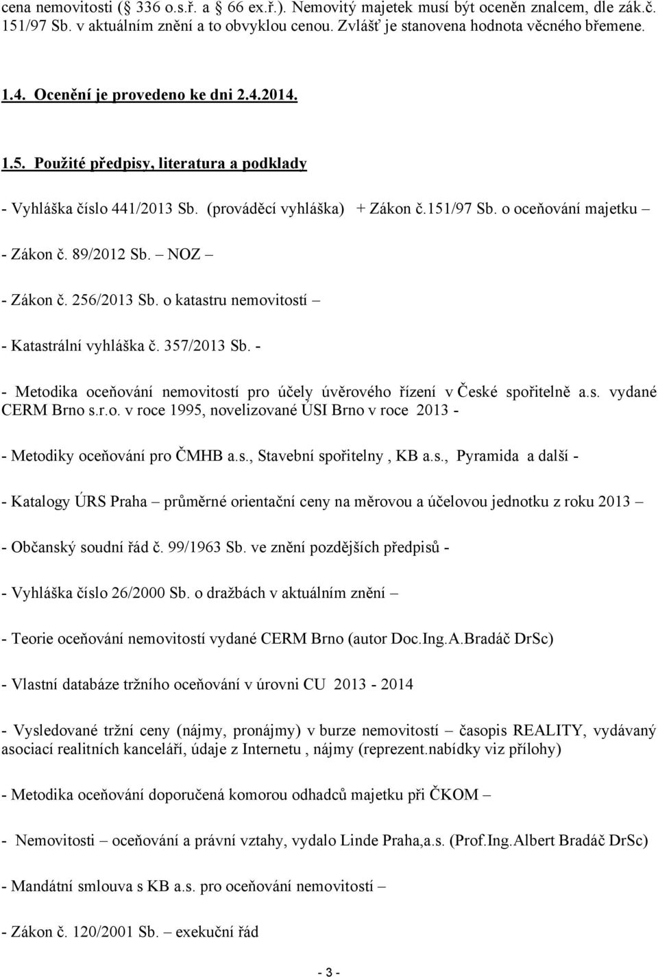 NOZ - Zákon č. 256/2013 Sb. o katastru nemovitostí - Katastrální vyhláška č. 357/2013 Sb. - Metodika oceňování nemovitostí pro účely úvěrového řízení v České spořitelně a.s. vydané CERM Brno s.r.o. v roce 1995, novelizované ÚS Brno v roce 2013 - Metodiky oceňování pro ČMHB a.
