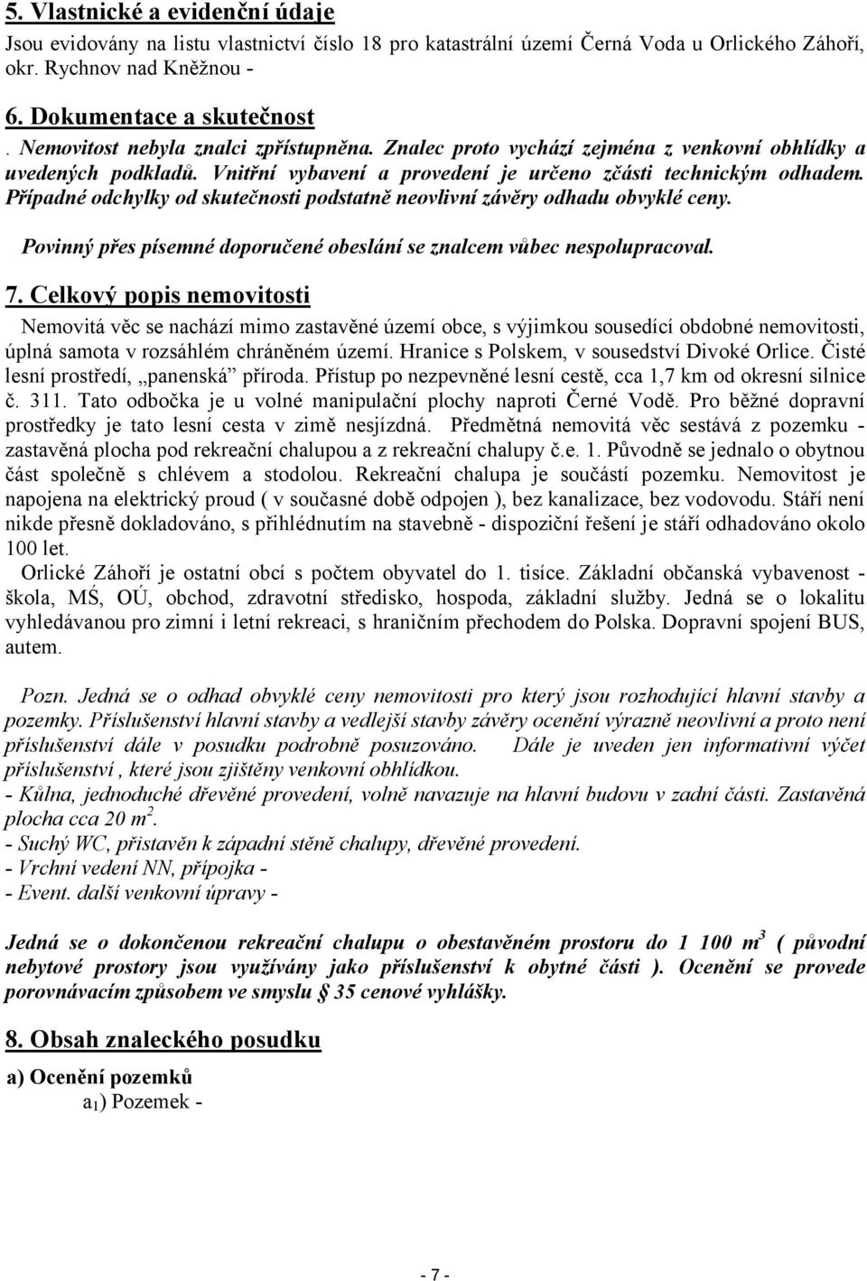 Případné odchylky od skutečnosti podstatně neovlivní závěry odhadu obvyklé ceny. Povinný přes písemné doporučené obeslání se znalcem vůbec nespolupracoval. 7.