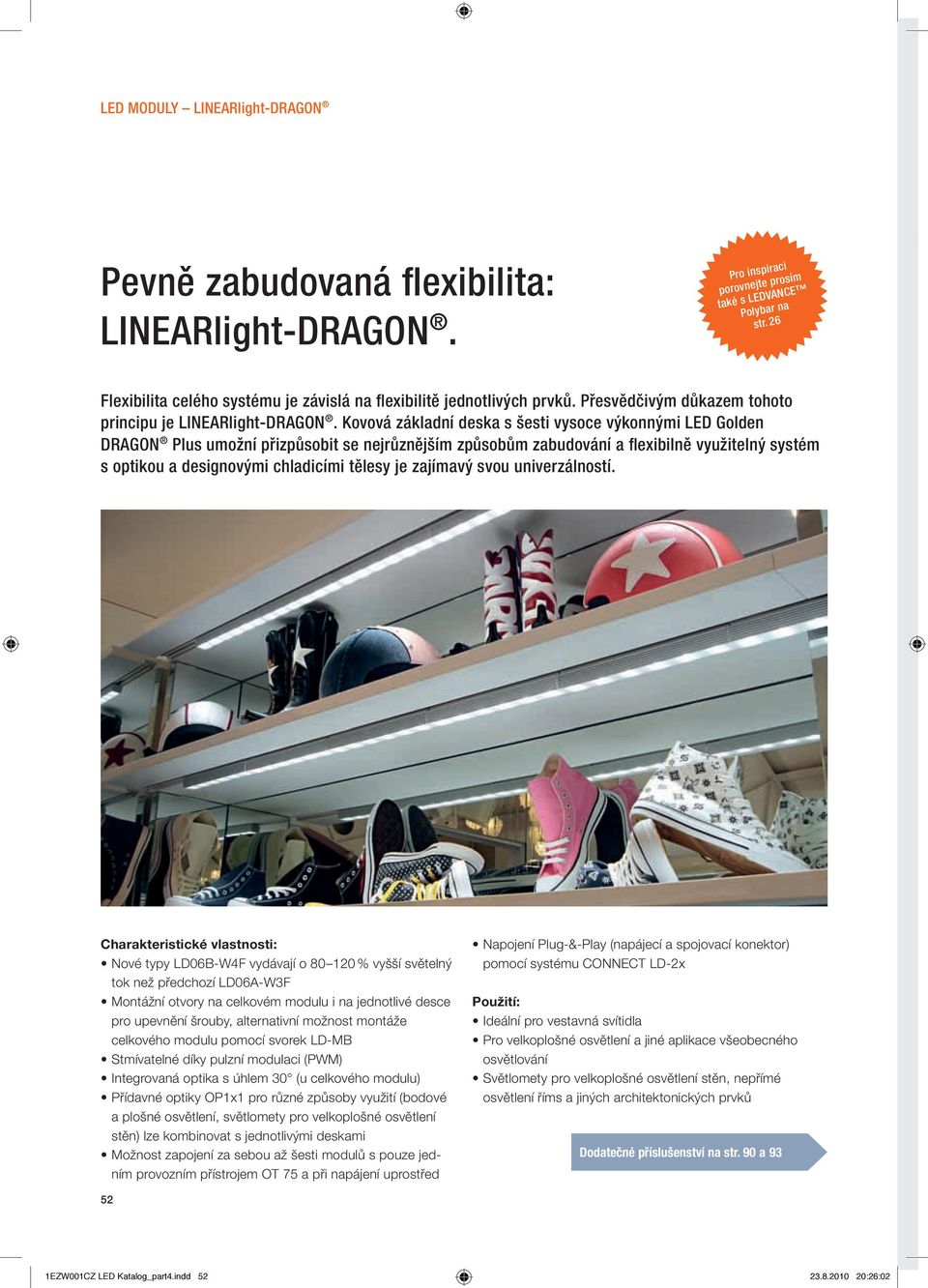 Kovová základní deska s šesti vysoce výkonnými LED Golden DRAGON Plus umožní přizpůsobit se nejrůznějším způsobům zabudování a flexibilně využitelný systém s optikou a designovými chladicími tělesy