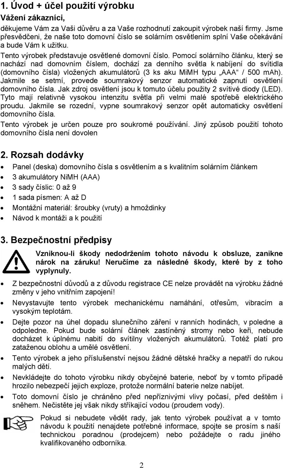 Pomocí solárního článku, který se nachází nad domovním číslem, dochází za denního světla k nabíjení do svítidla (domovního čísla) vložených akumulátorů (3 ks aku MiMH typu AAA / 500 mah).