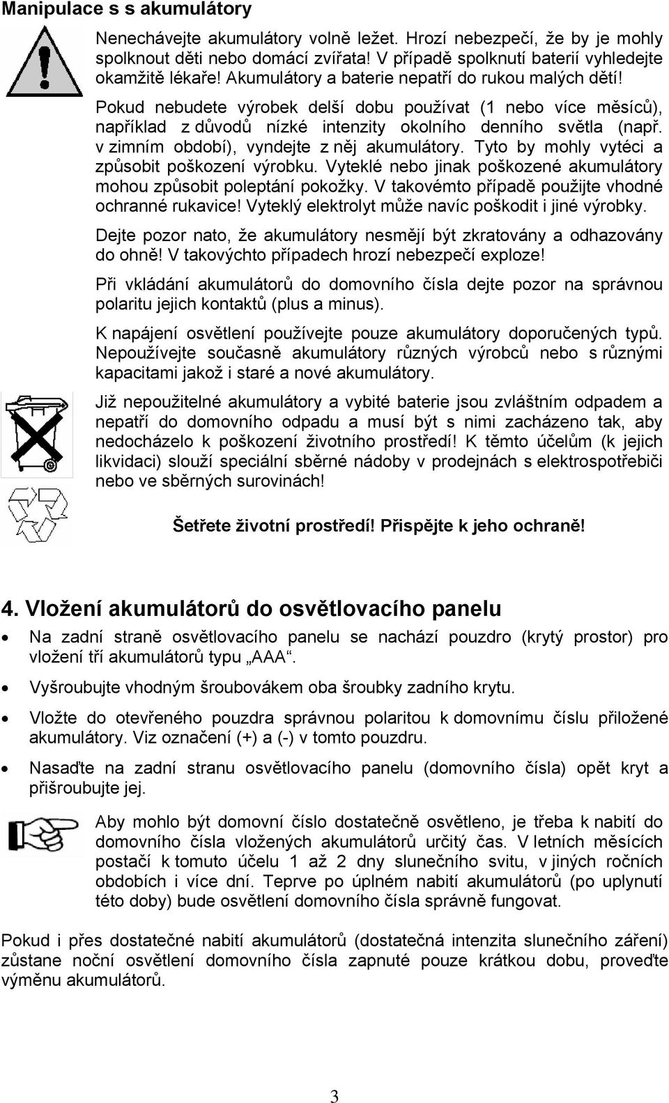 v zimním období), vyndejte z něj akumulátory. Tyto by mohly vytéci a způsobit poškození výrobku. Vyteklé nebo jinak poškozené akumulátory mohou způsobit poleptání pokožky.