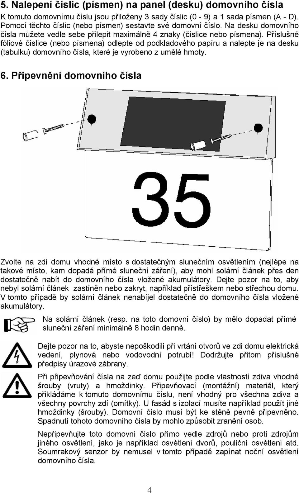 Příslušné fóliové číslice (nebo písmena) odlepte od podkladového papíru a nalepte je na desku (tabulku) domovního čísla, které je vyrobeno z umělé hmoty. 6.