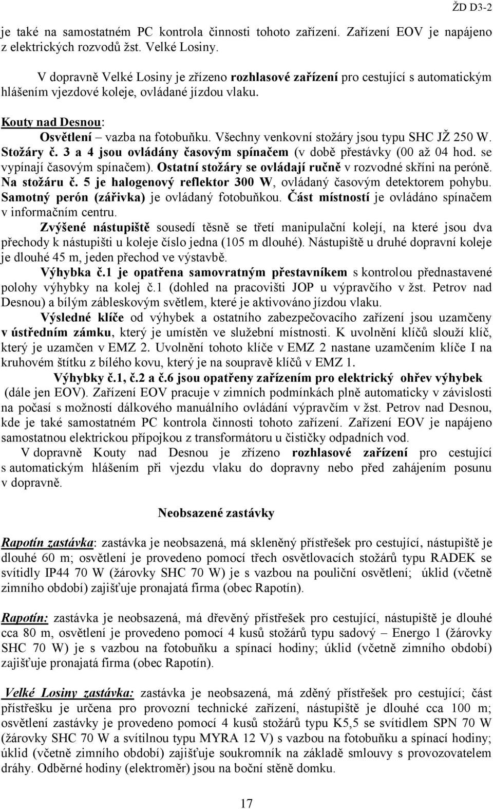 Všechny venkovní stožáry jsou typu SHC JŽ 250 W. Stožáry č. 3 a 4 jsou ovládány časovým spínačem (v době přestávky (00 až 04 hod. se vypínají časovým spínačem).