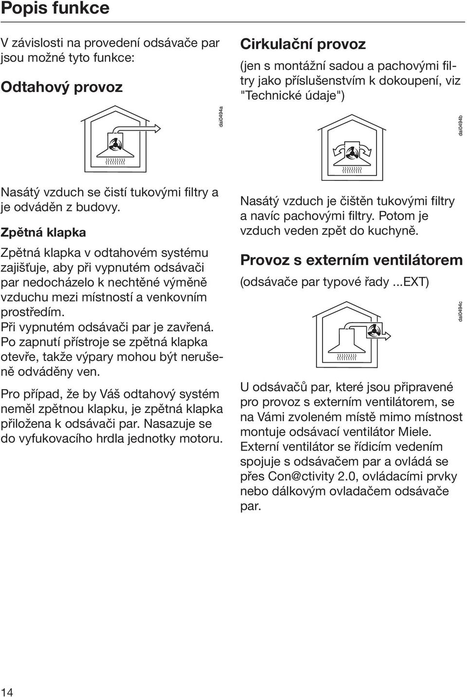 Zpětná klapka Zpětná klapka v odtahovém systému zajišťuje, aby při vypnutém odsávači par nedocházelo k nechtěné výměně vzduchu mezi místností a venkovním prostředím.