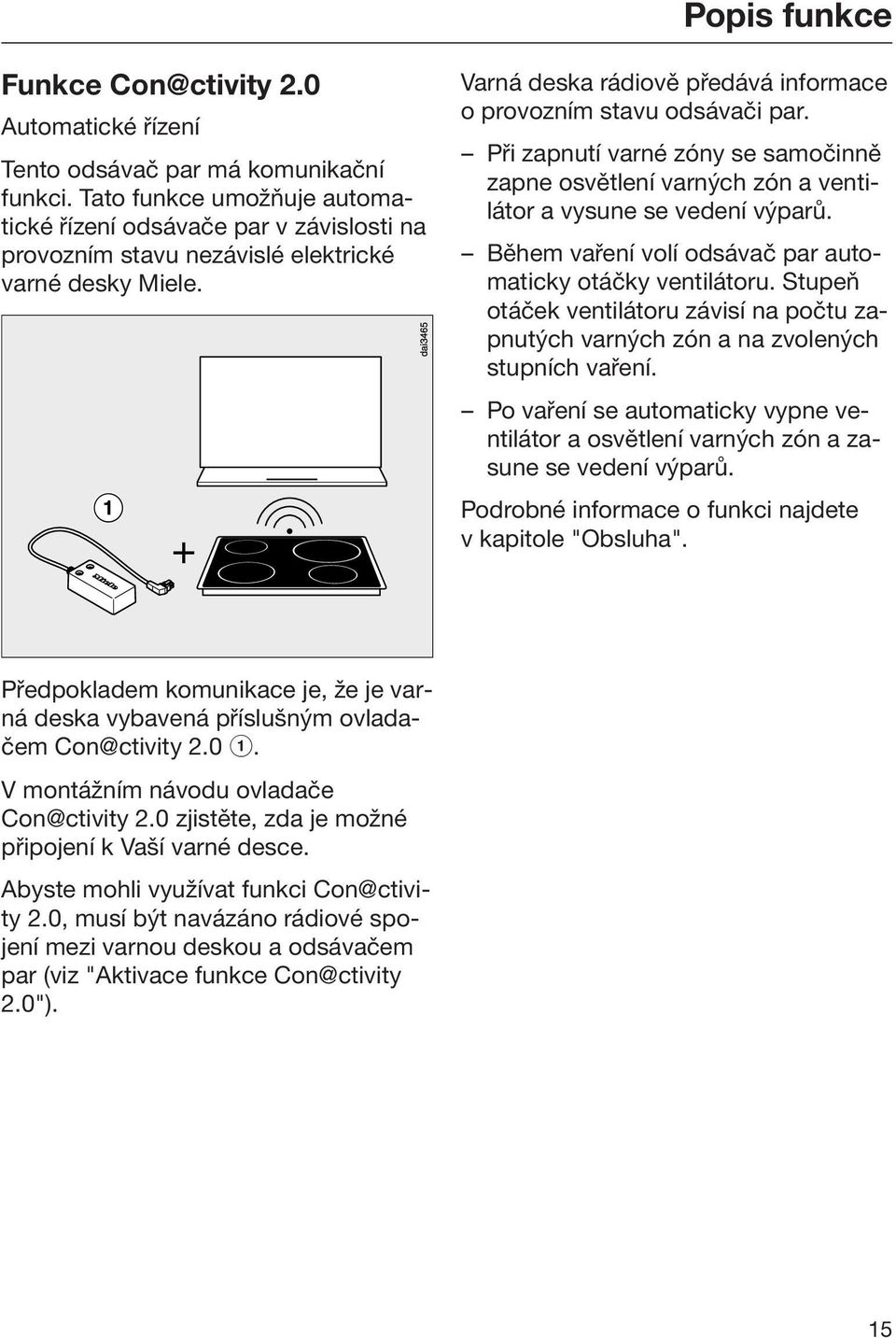 Při zapnutí varné zóny se samočinně zapne osvětlení varných zón a ventilátor a vysune se vedení výparů. Během vaření volí odsávač par automaticky otáčky ventilátoru.