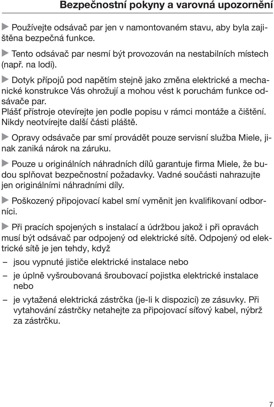 Plášť přístroje otevírejte jen podle popisu v rámci montáže a čištění. Nikdy neotvírejte další části pláště. Opravy odsávače par smí provádět pouze servisní služba Miele, jinak zaniká nárok na záruku.