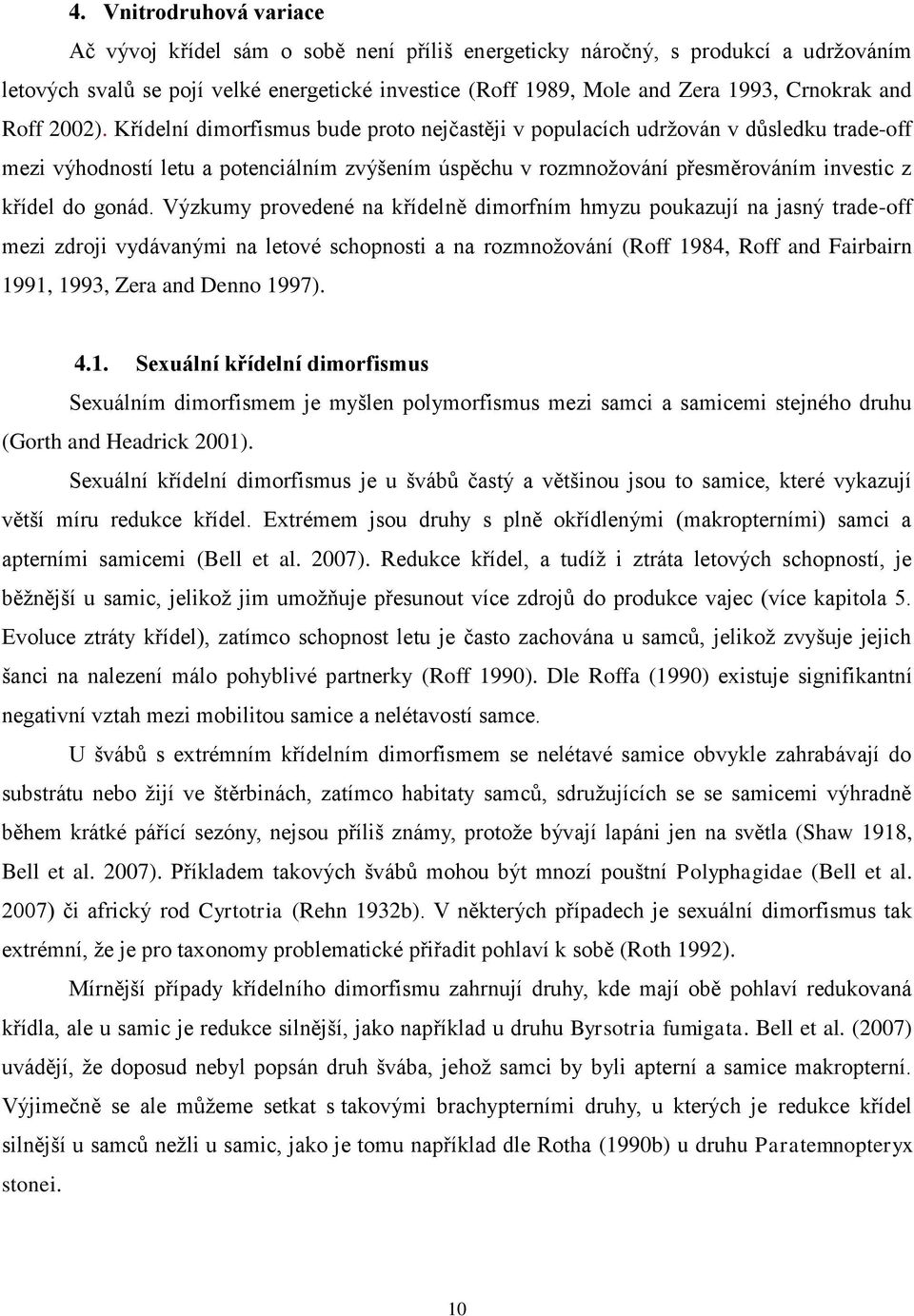 Křídelní dimorfismus bude proto nejčastěji v populacích udrţován v důsledku trade-off mezi výhodností letu a potenciálním zvýšením úspěchu v rozmnoţování přesměrováním investic z křídel do gonád.