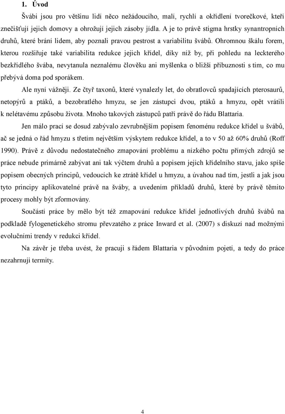 Ohromnou škálu forem, kterou rozšiřuje také variabilita redukce jejich křídel, díky níţ by, při pohledu na leckterého bezkřídlého švába, nevytanula neznalému člověku ani myšlenka o bliţší příbuznosti