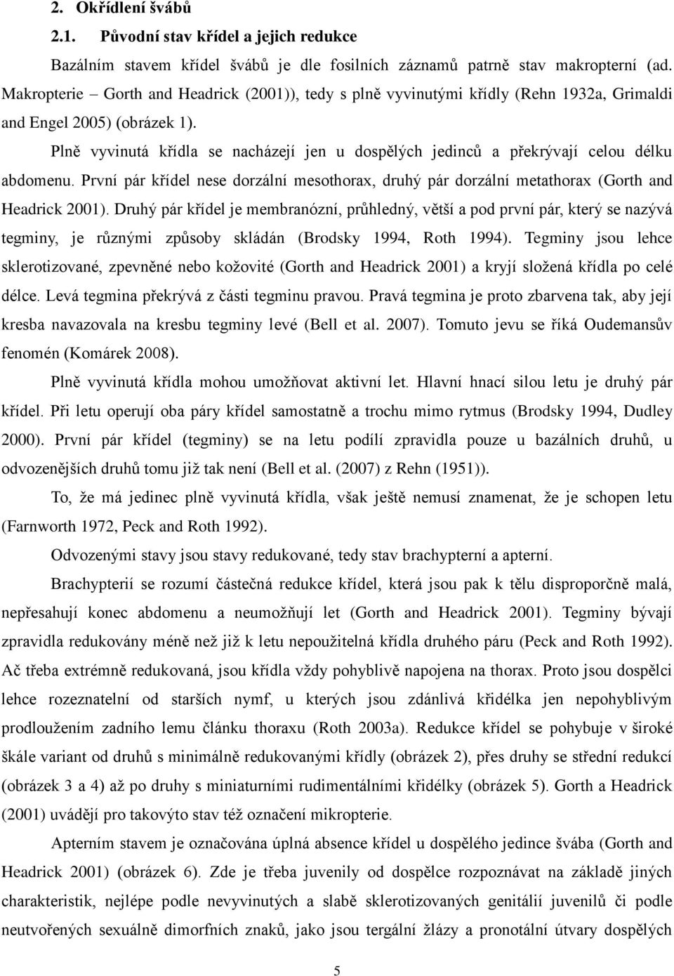 Plně vyvinutá křídla se nacházejí jen u dospělých jedinců a překrývají celou délku abdomenu. První pár křídel nese dorzální mesothorax, druhý pár dorzální metathorax (Gorth and Headrick 2001).
