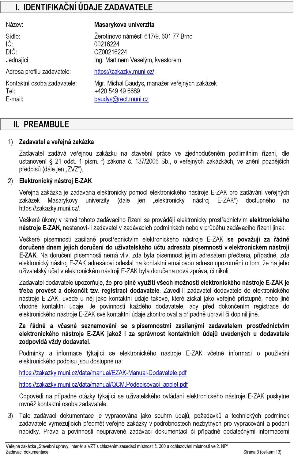 muni.cz II. PREAMBULE 1) Zadavatel a veřejná zakázka Zadavatel zadává veřejnou zakázku na stavební práce ve zjednodušeném podlimitním řízení, dle ustanovení 21 odst. 1 písm. f) zákona č. 137/2006 Sb.