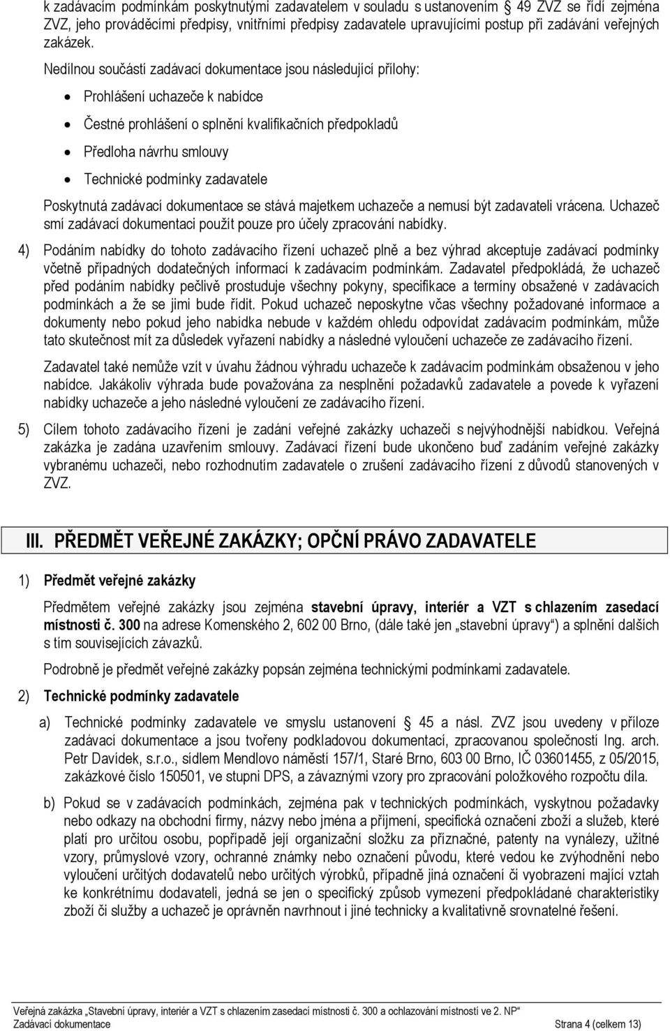 Nedílnou součástí zadávací dokumentace jsou následující přílohy: Prohlášení uchazeče k nabídce Čestné prohlášení o splnění kvalifikačních předpokladů Předloha návrhu smlouvy Technické podmínky