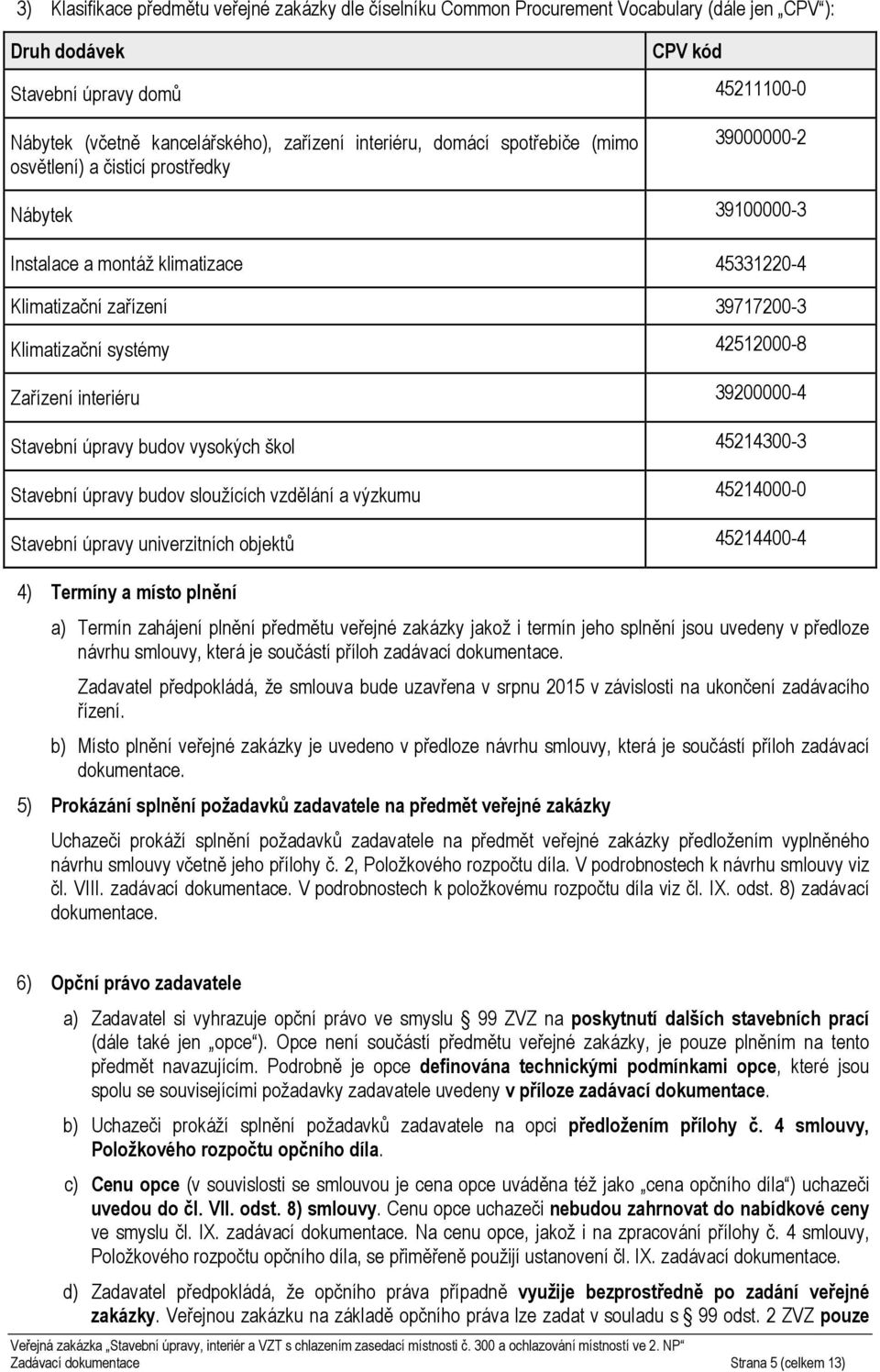 42512000-8 Zařízení interiéru 39200000-4 Stavební úpravy budov vysokých škol 45214300-3 Stavební úpravy budov sloužících vzdělání a výzkumu 45214000-0 Stavební úpravy univerzitních objektů 45214400-4