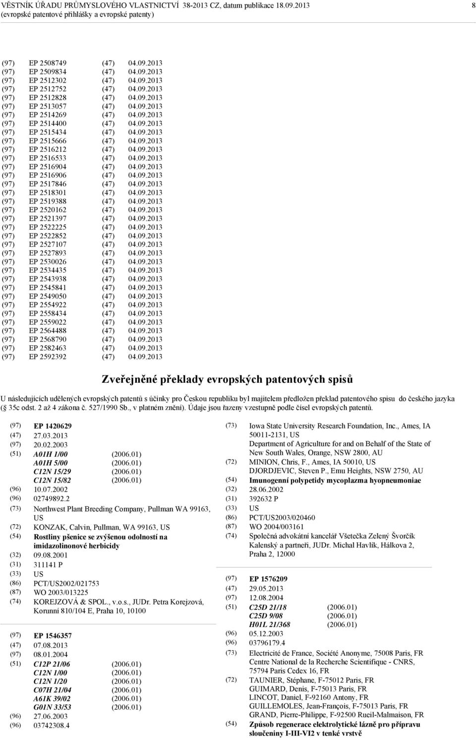 2564488 EP 2568790 EP 2582463 EP 2592392 Zveřejněné překlady evropských patentových spisů U následujících udělených evropských patentů s účinky pro Českou republiku byl majitelem předložen překlad