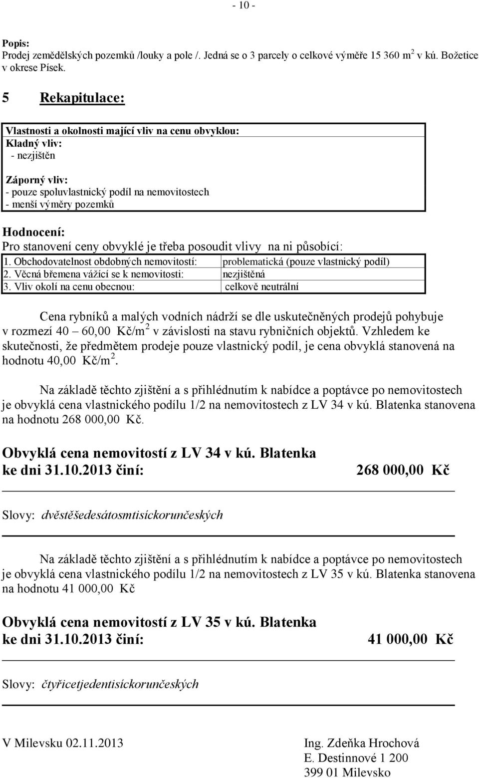 stanovení ceny obvyklé je třeba posoudit vlivy na ni působící: 1. Obchodovatelnost obdobných nemovitostí: problematická (pouze vlastnický podíl) 2. Věcná břemena vážící se k nemovitosti: nezjištěná 3.