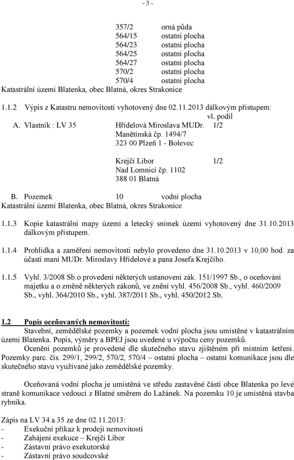 1494/7 323 00 Plzeň 1 - Bolevec Krejčí Libor 1/2 Nad Lomnicí čp. 1102 388 01 Blatná B. Pozemek 10 vodní plocha Katastrální území Blatenka, obec Blatná, okres Strakonice 1.1.3 Kopie katastrální mapy území a letecký snímek území vyhotovený dne 31.