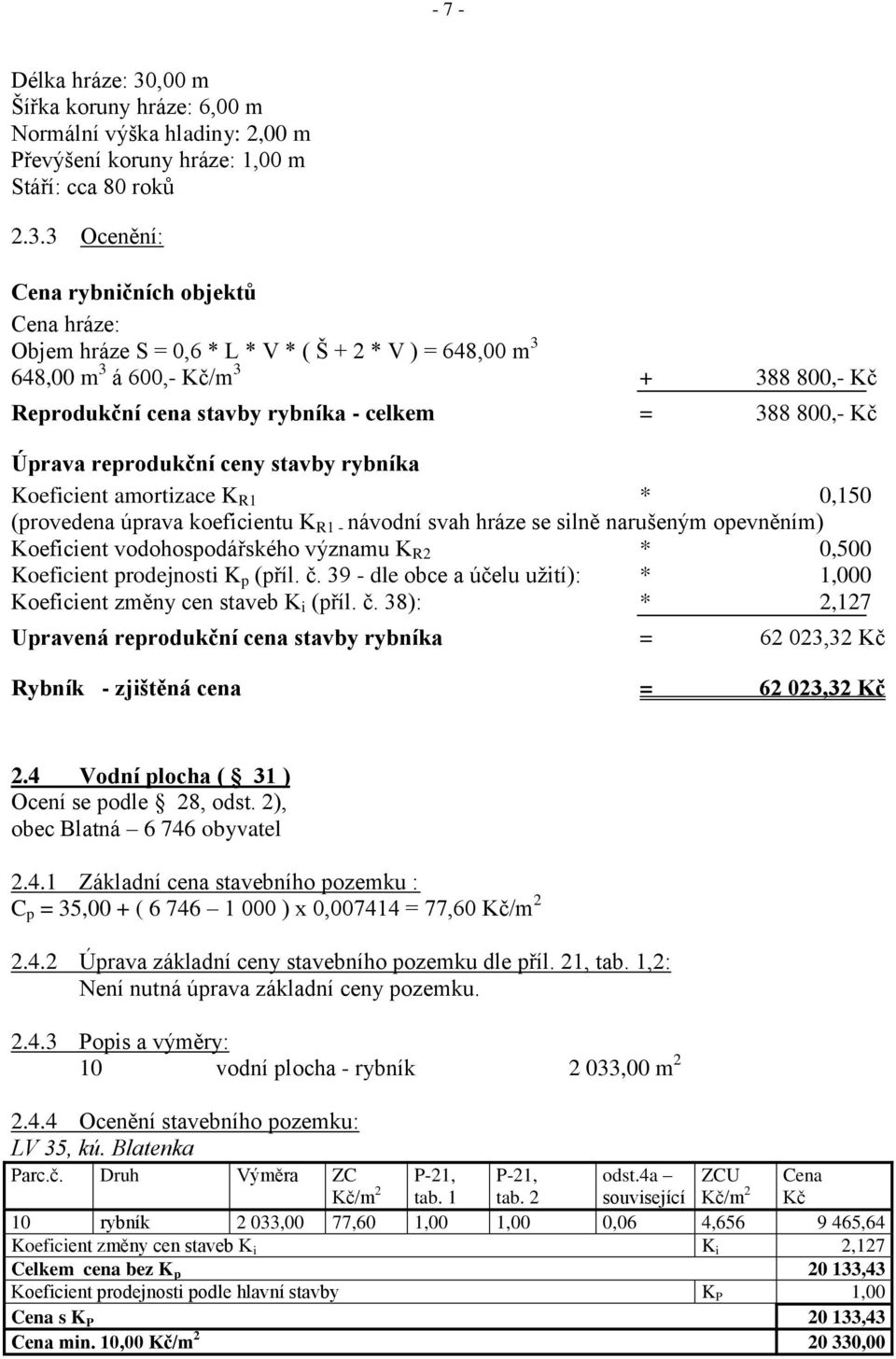 3 Ocenění: Cena rybničních objektů Cena hráze: Objem hráze S = 0,6 * L * V * ( Š + 2 * V ) = 648,00 m 3 648,00 m 3 á 600,- Kč/m 3 + 388 800,- Kč Reprodukční cena stavby rybníka - celkem = 388 800,-