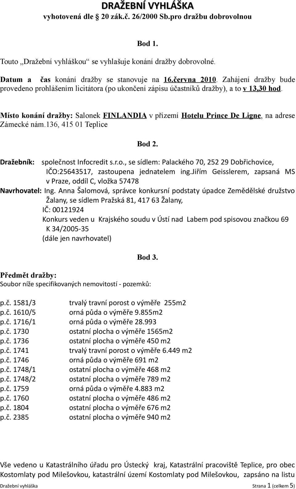 Místo konání dražby: Salonek FINLANDIA v přízemí Hotelu Prince De Ligne, na adrese Zámecké nám.136, 415 01 Teplice Bod 2. Dražebník: společnost Infocredit s.r.o., se sídlem: Palackého 70, 252 29 Dobřichovice, IČO:25643517, zastoupena jednatelem ing.