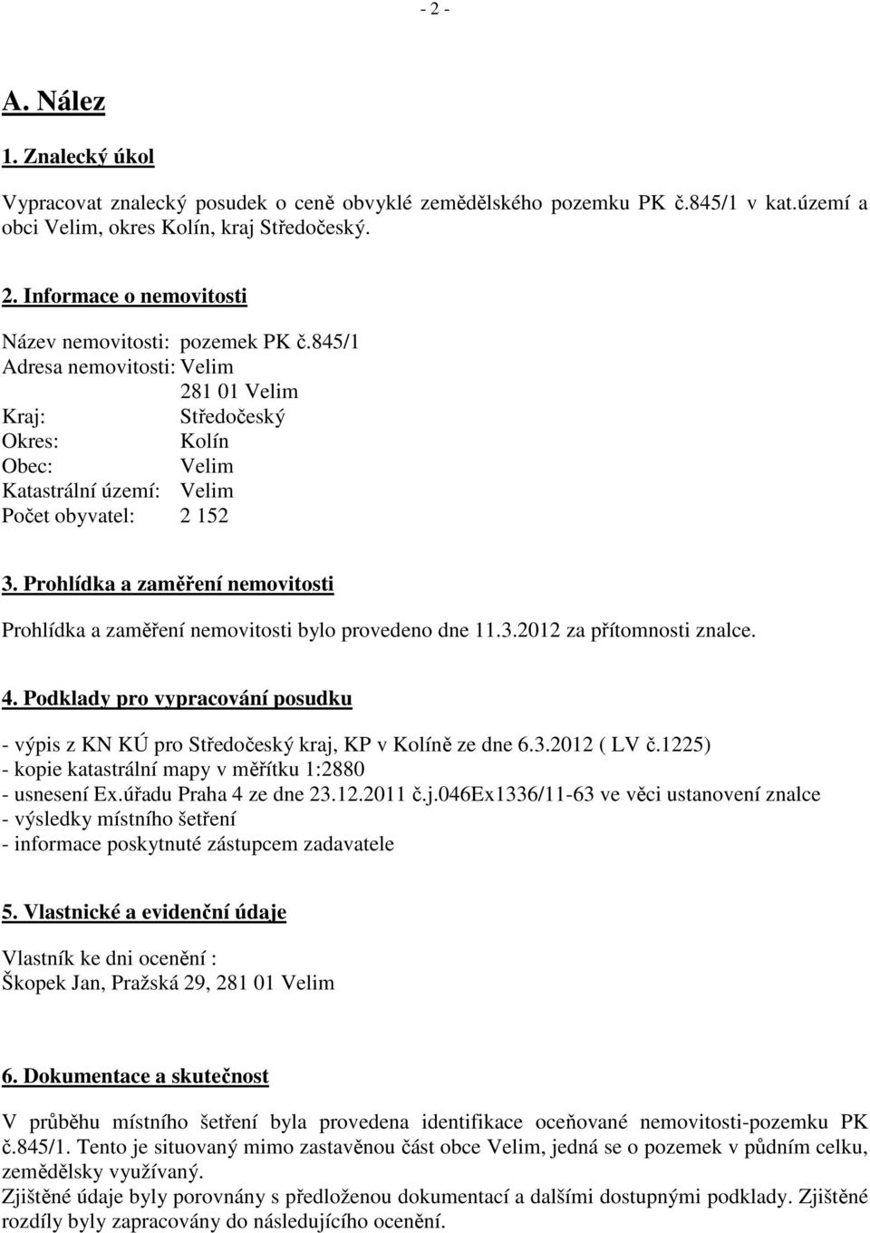 Prohlídka a zaměření nemovitosti Prohlídka a zaměření nemovitosti bylo provedeno dne 11.3.2012 za přítomnosti znalce. 4.