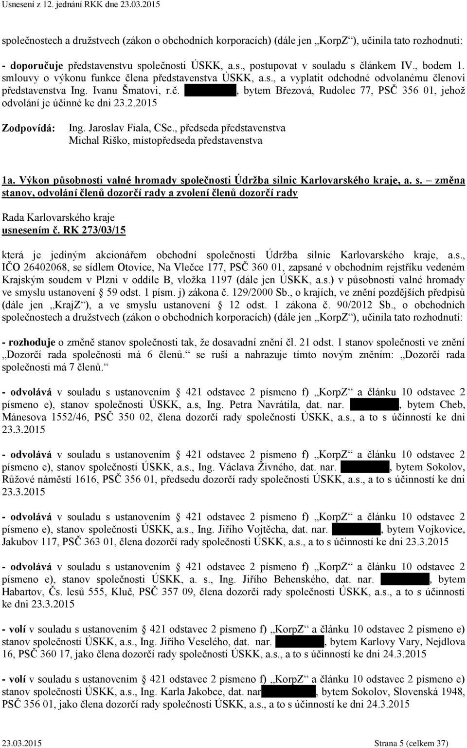 2.2015 Ing. Jaroslav Fiala, CSc., předseda představenstva Michal Riško, místopředseda představenstva 1a. Výkon působnosti valné hromady sp