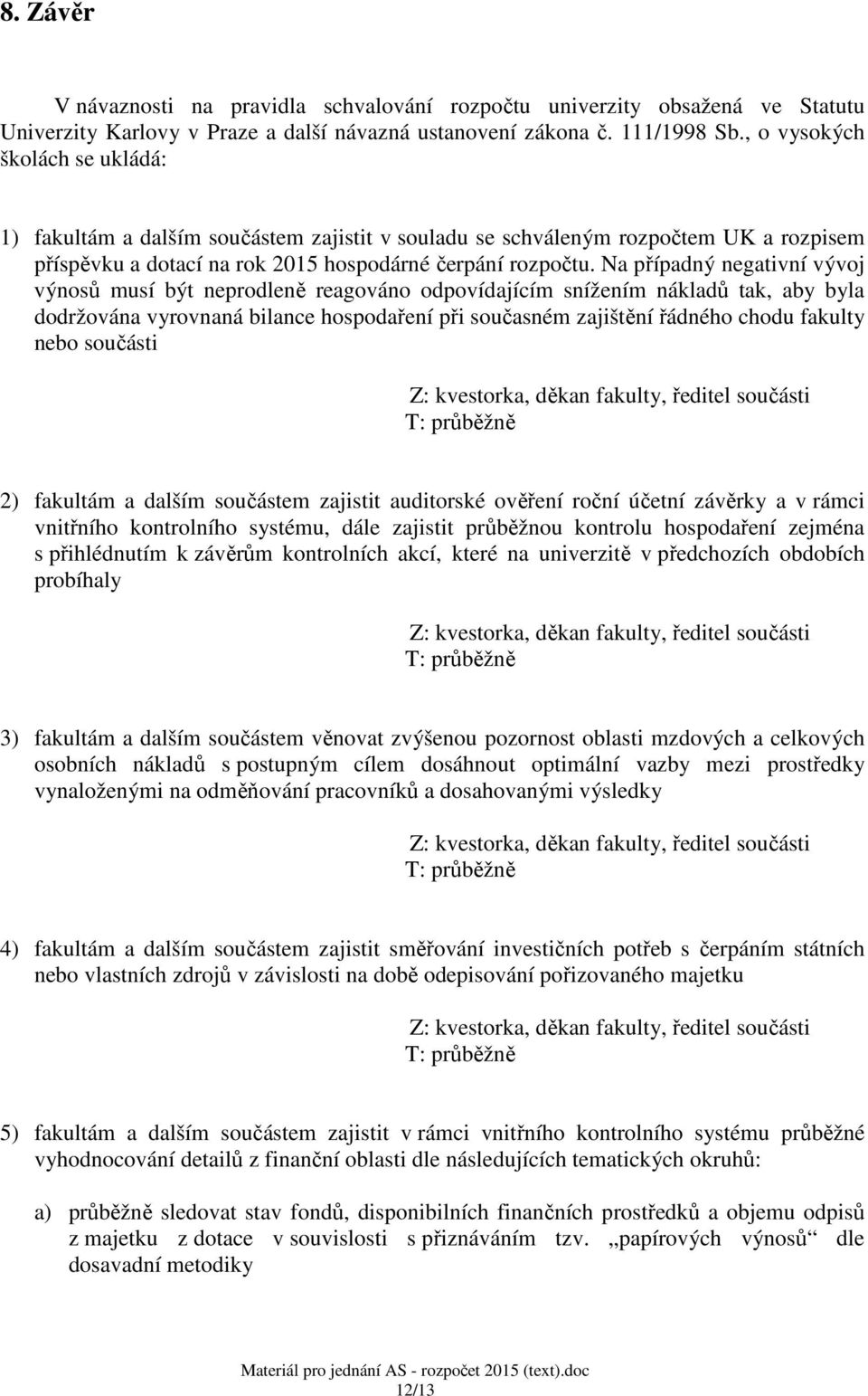 Na případný negativní vývoj výnosů musí být neprodleně reagováno odpovídajícím snížením nákladů tak, aby byla dodržována vyrovnaná bilance hospodaření při současném zajištění řádného chodu fakulty