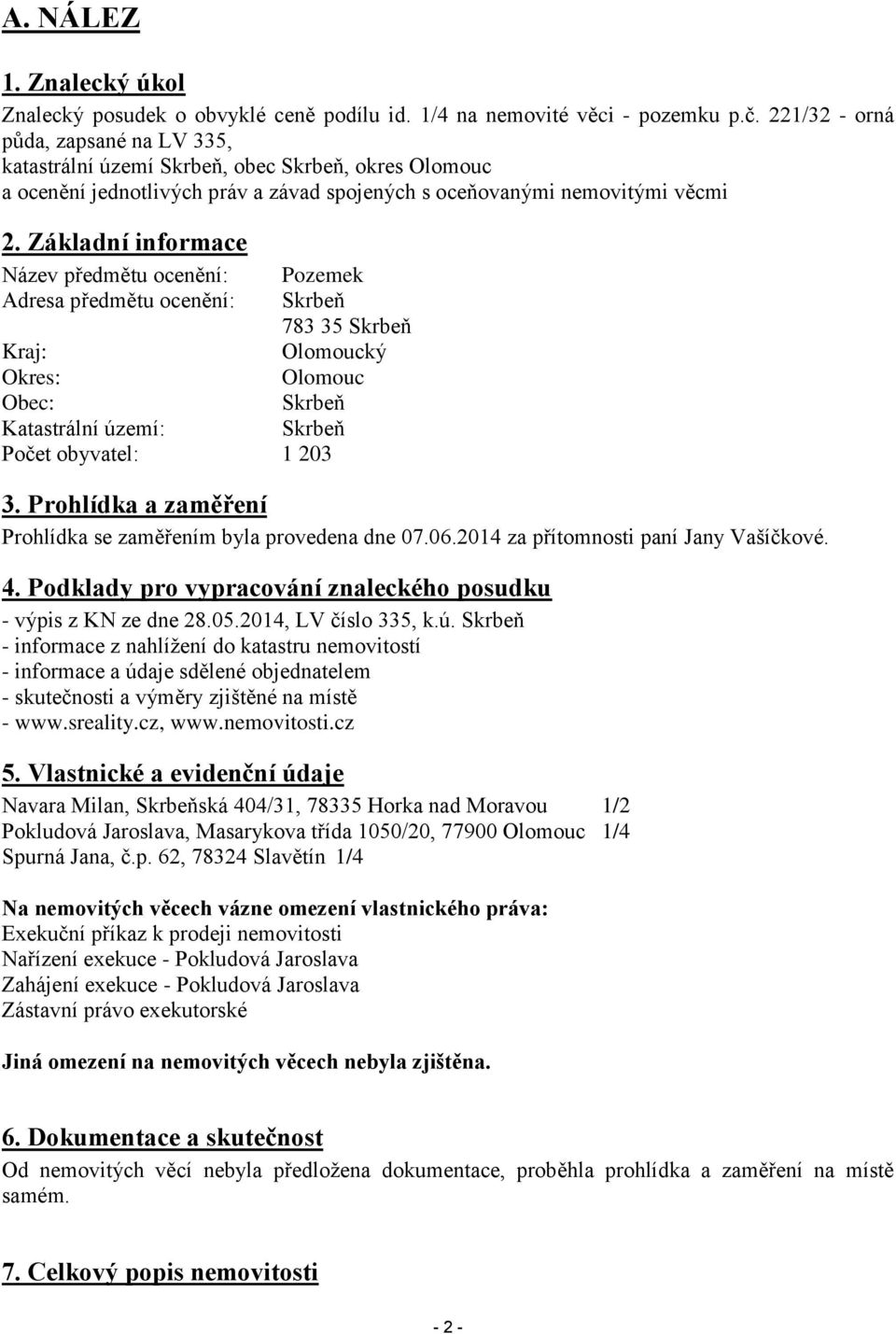 Základní informace Název předmětu ocenění: Pozemek Adresa předmětu ocenění: Skrbeň 783 35 Skrbeň Kraj: Olomoucký Okres: Olomouc Obec: Skrbeň Katastrální území: Skrbeň Počet obyvatel: 1 203 3.