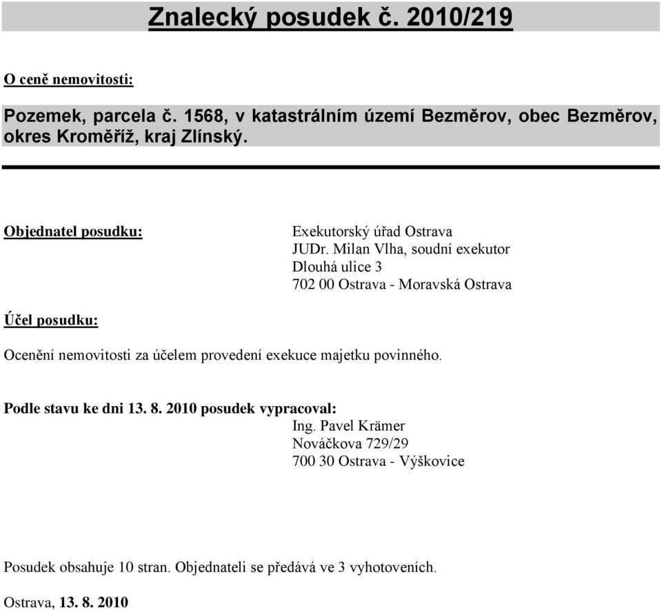 Milan Vlha, soudní exekutor Dlouhá ulice 3 702 00 Ostrava - Moravská Ostrava Účel posudku: Ocenění nemovitosti za účelem provedení exekuce