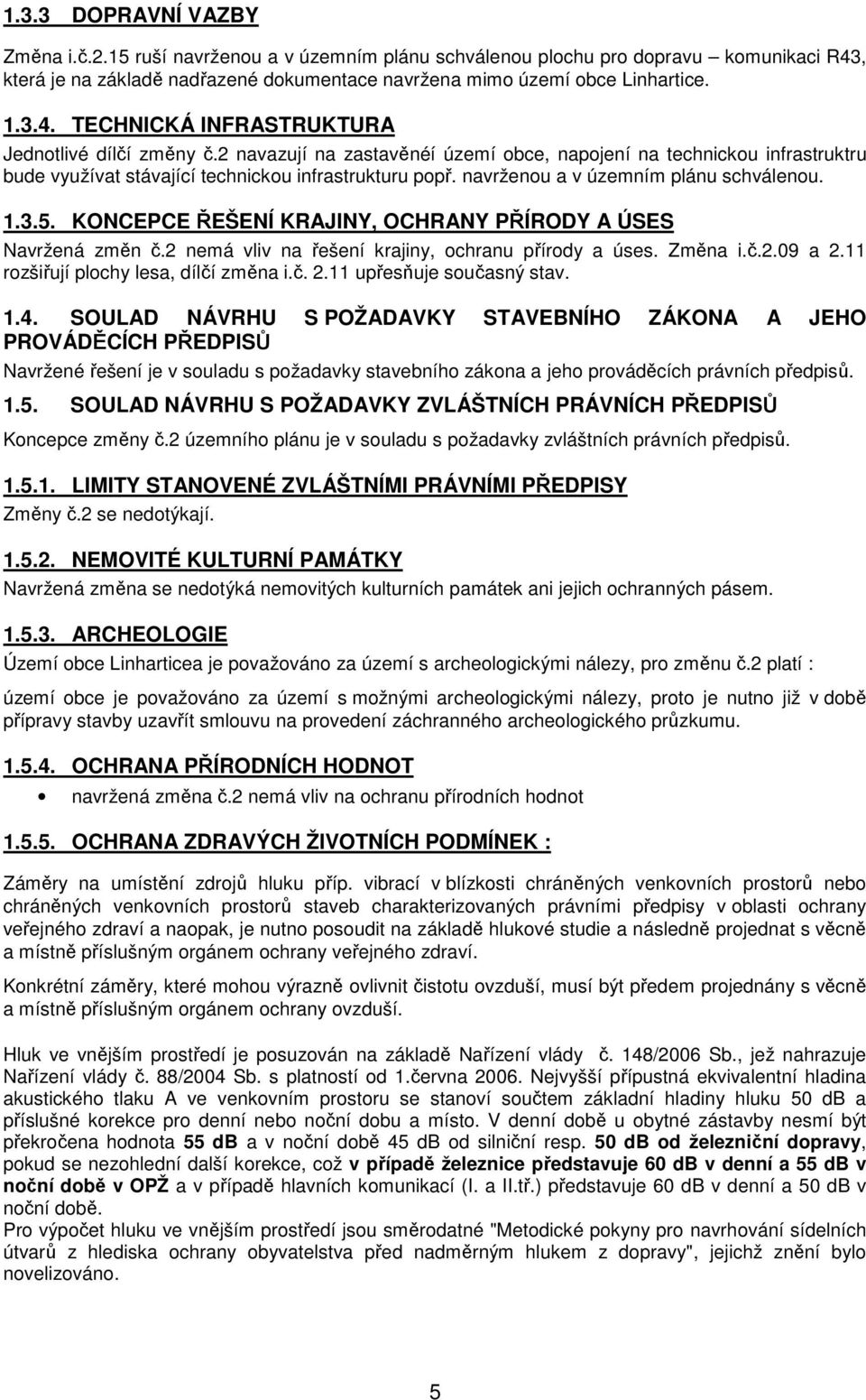 KONCEPCE ŘEŠENÍ KRAJINY, OCHRANY PŘÍRODY A ÚSES Navržená změn č.2 nemá vliv na řešení krajiny, ochranu přírody a úses. Změna i.č.2.09 a 2.11 rozšiřují plochy lesa, dílčí změna i.č. 2.11 upřesňuje současný stav.