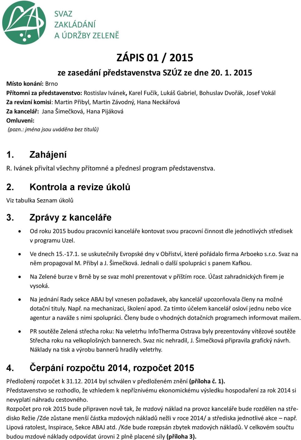 kancelář: Jana Šimečková, Hana Pijáková Omluveni: (pozn.: jména jsou uváděna bez titulů) 1. Zahájení R. Ivánek přivítal všechny přítomné a přednesl program představenstva. 2.