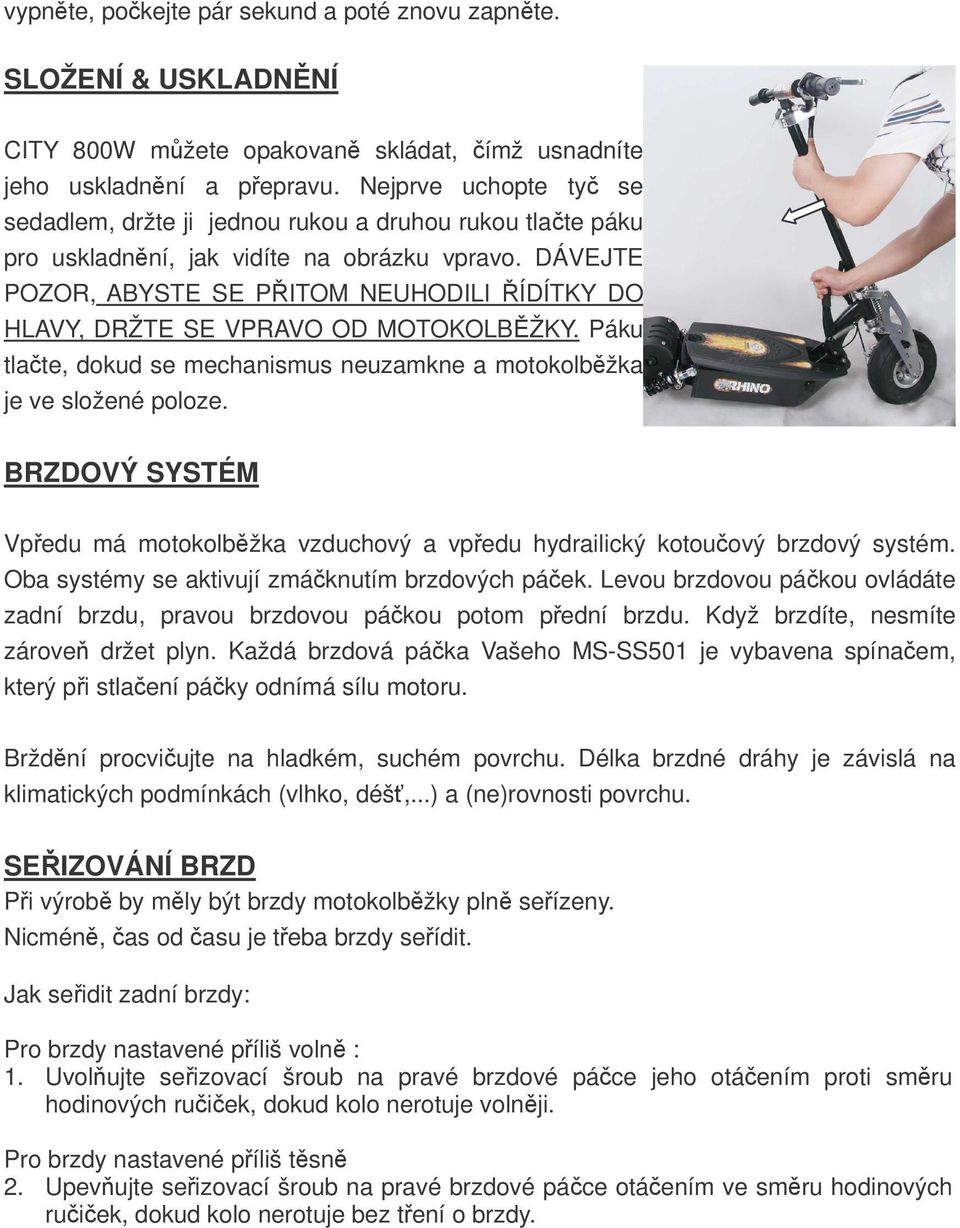 DÁVEJTE POZOR, ABYSTE SE PITOM NEUHODILI ÍDÍTKY DO HLAVY, DRŽTE SE VPRAVO OD MOTOKOLBŽKY. Páku tlate, dokud se mechanismus neuzamkne a motokolbžka je ve složené poloze.