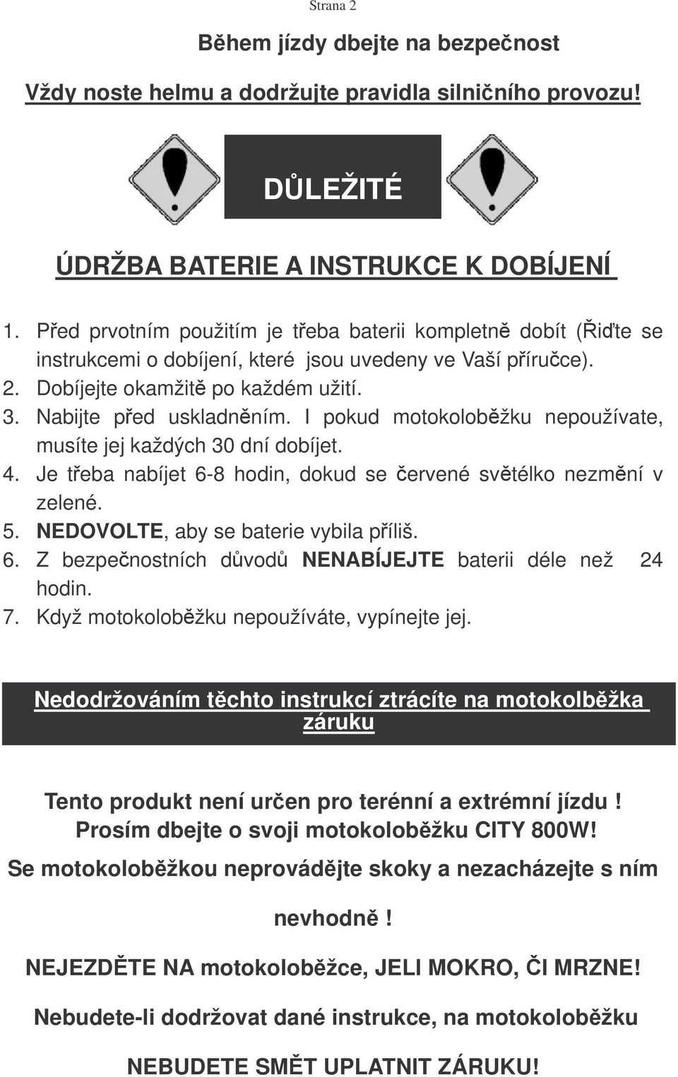 I pokud motokolobžku nepoužívate, musíte jej každých 30 dní dobíjet. 4. Je teba nabíjet 6-8 hodin, dokud se ervené svtélko nezmní v zelené. 5. NEDOVOLTE, aby se baterie vybila píliš. 6. Z bezpenostních d vod NENABÍJEJTE baterii déle než 24 hodin.