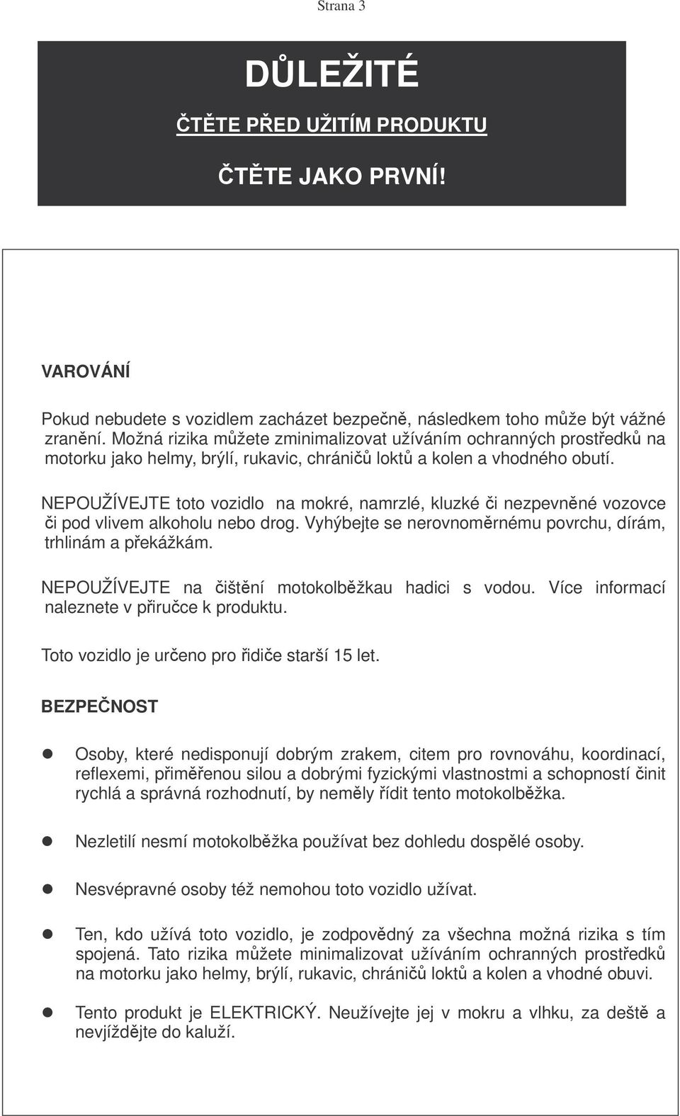 NEPOUŽÍVEJTE toto vozidlo na mokré, namrzlé, kluzké i nezpevnné vozovce i pod vlivem alkoholu nebo drog. Vyhýbejte se nerovnomrnému povrchu, dírám, trhlinám a pekážkám.