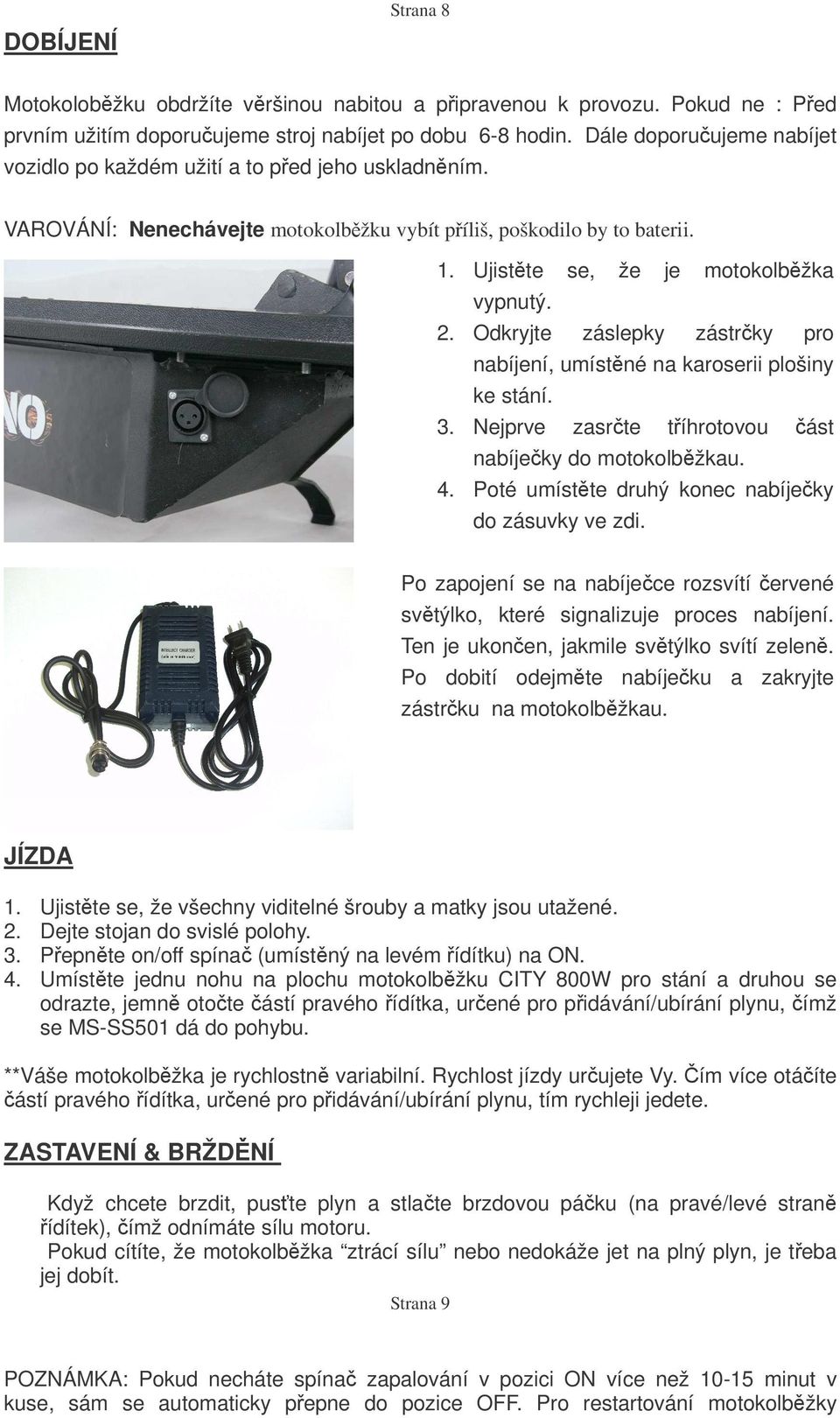 Odkryjte záslepky zástrky pro nabíjení, umístné na karoserii plošiny ke stání. 3. Nejprve zasrte tíhrotovou ást nabíjeky do motokolbžkau. 4. Poté umístte druhý konec nabíjeky do zásuvky ve zdi.