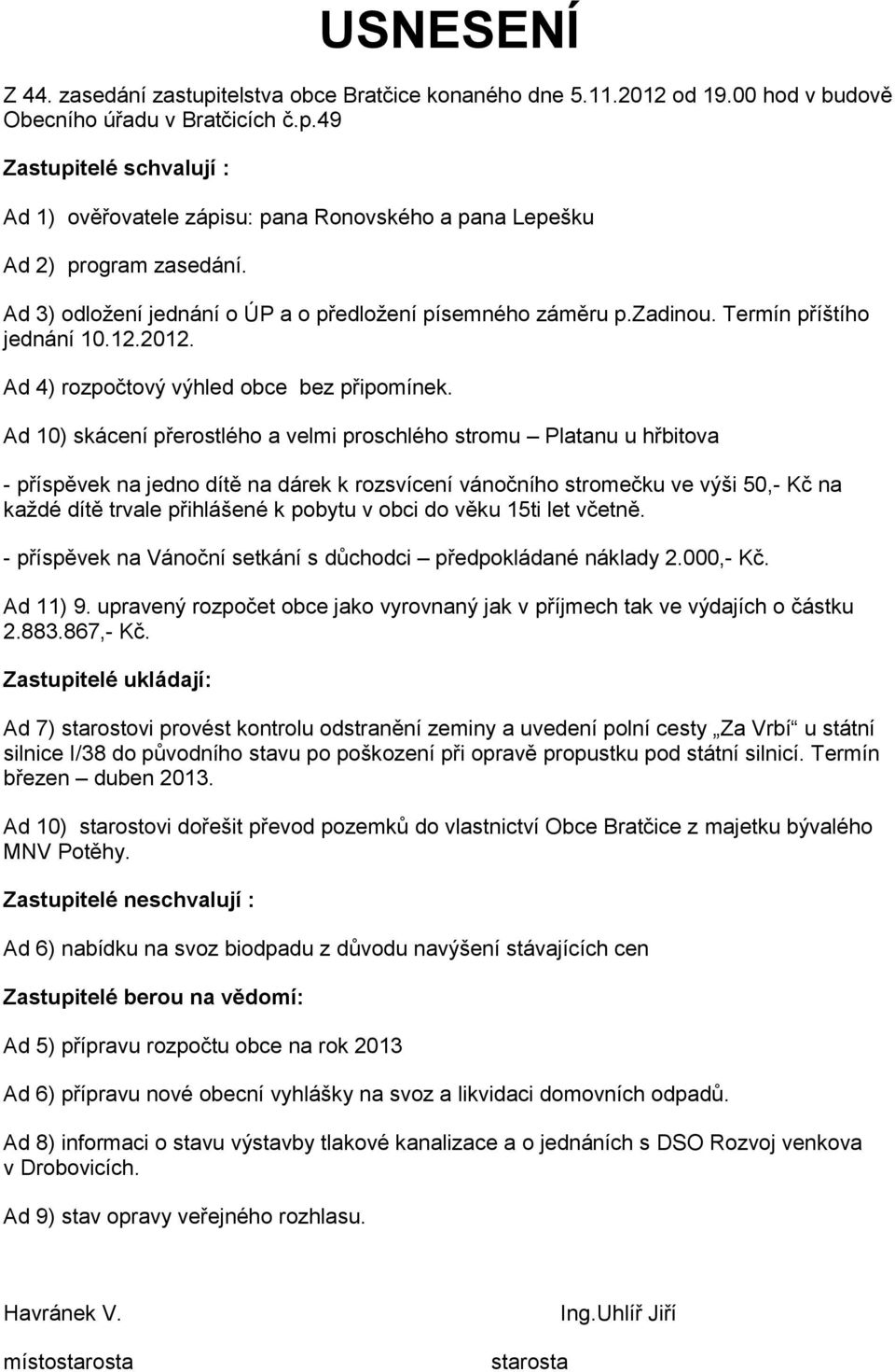 Ad 10) skácení přerostlého a velmi proschlého stromu Platanu u hřbitova - příspěvek na jedno dítě na dárek k rozsvícení vánočního stromečku ve výši 50,- Kč na každé dítě trvale přihlášené k pobytu v