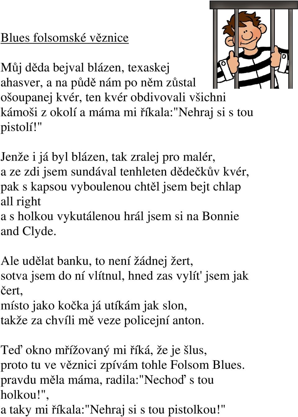 " Jenže i já byl blázen, tak zralej pro malér, a ze zdi jsem sundával tenhleten dědečkův kvér, pak s kapsou vyboulenou chtěl jsem bejt chlap all right a s holkou vykutálenou hrál jsem si na