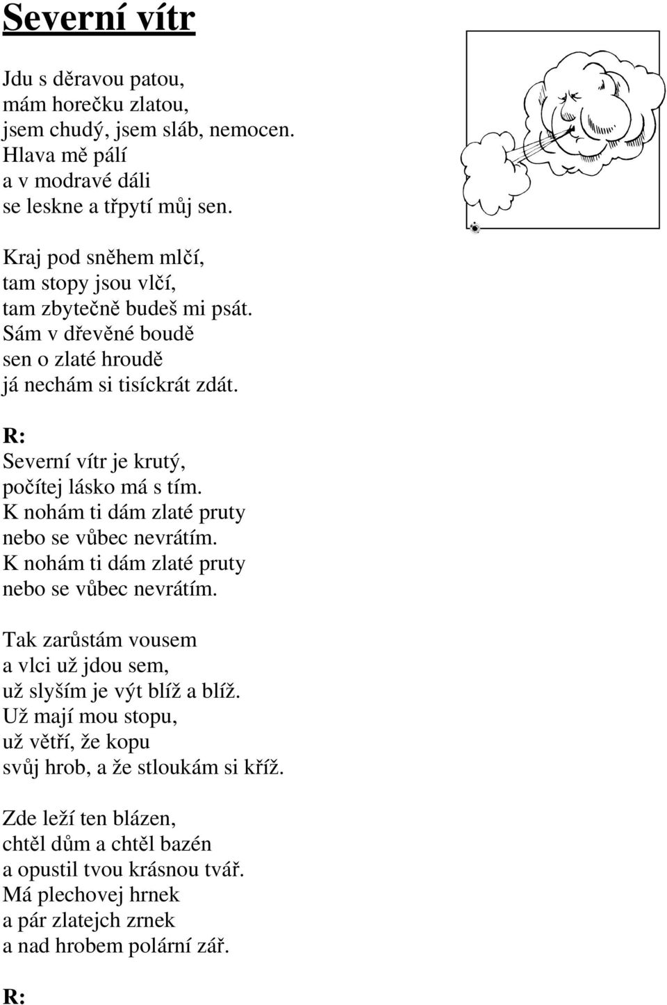 Severní vítr je krutý, počítej lásko má s tím. K nohám ti dám zlaté pruty nebo se vůbec nevrátím. K nohám ti dám zlaté pruty nebo se vůbec nevrátím. Tak zarůstám vousem a vlci už jdou sem, už slyším je výt blíž a blíž.