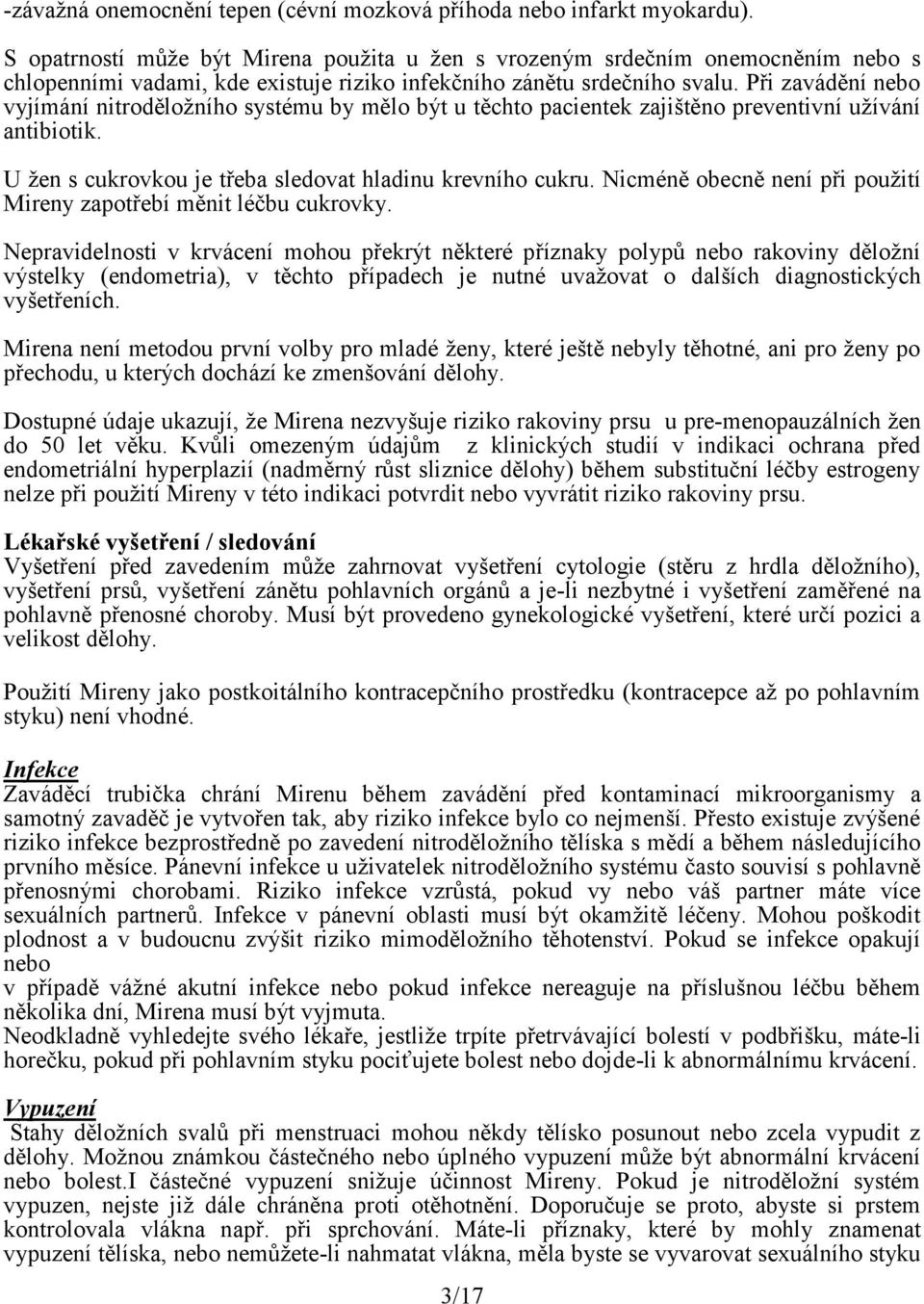 Při zavádění nebo vyjímání nitroděložního systému by mělo být u těchto pacientek zajištěno preventivní užívání antibiotik. U žen s cukrovkou je třeba sledovat hladinu krevního cukru.