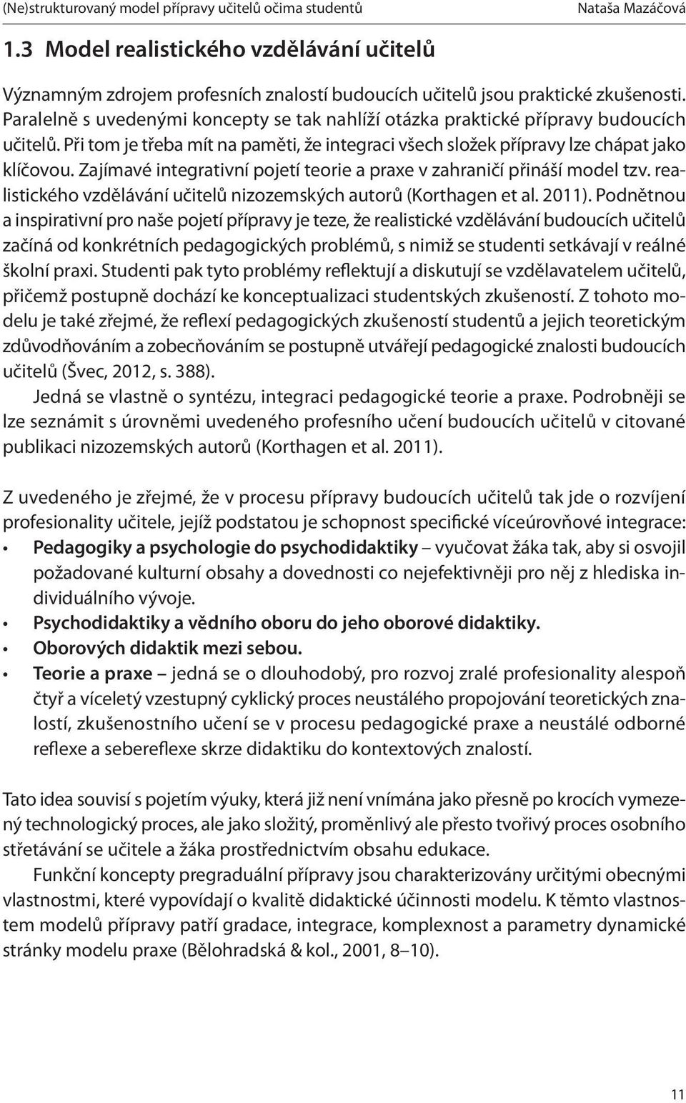 Zajímavé integrativní pojetí teorie a praxe v zahraničí přináší model tzv. realistického vzdělávání učitelů nizozemských autorů (Korthagen et al. 2011).
