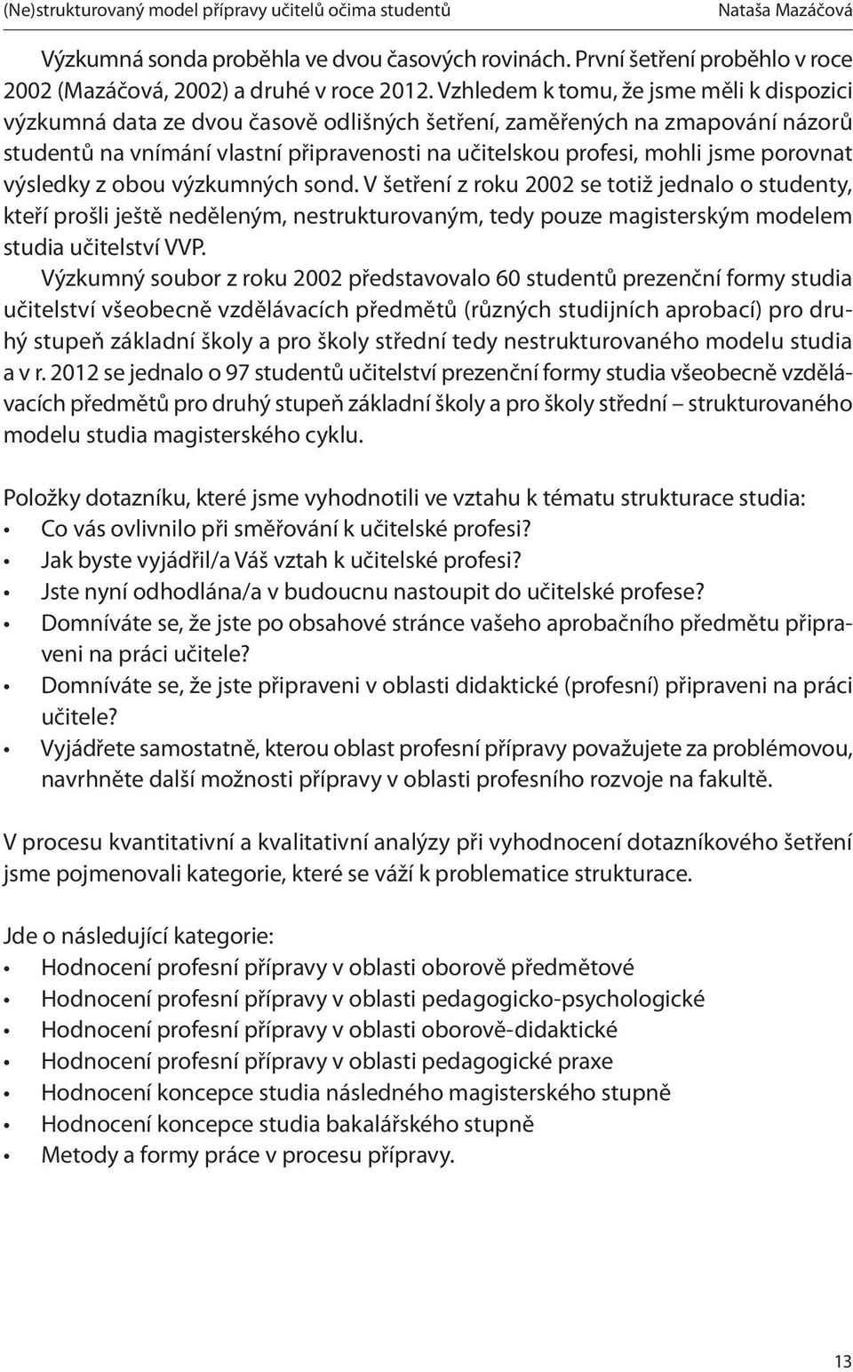 porovnat výsledky z obou výzkumných sond. V šetření z roku 2002 se totiž jednalo o studenty, kteří prošli ještě neděleným, nestrukturovaným, tedy pouze magisterským modelem studia učitelství VVP.