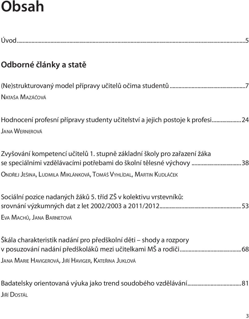 ..38 ONDŘEJ JEŠINA, LUDMILA MIKLÁNKOVÁ, TOMÁŠ VYHLÍDAL, MARTIN KUDLÁČEK Sociální pozice nadaných žáků 5. tříd ZŠ v kolektivu vrstevníků: srovnání výzkumných dat z let 2002/2003 a 2011/2012.