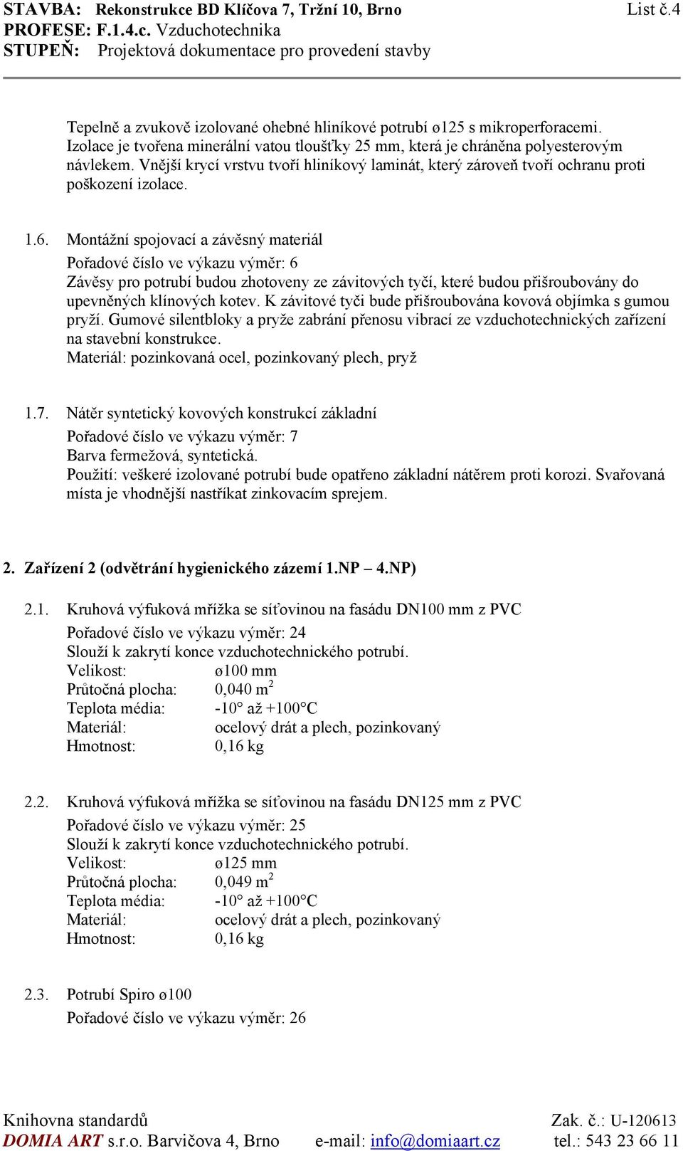 Montážní spojovací a závěsný materiál Pořadové číslo ve výkazu výměr: 6 Závěsy pro potrubí budou zhotoveny ze závitových tyčí, které budou přišroubovány do upevněných klínových kotev.