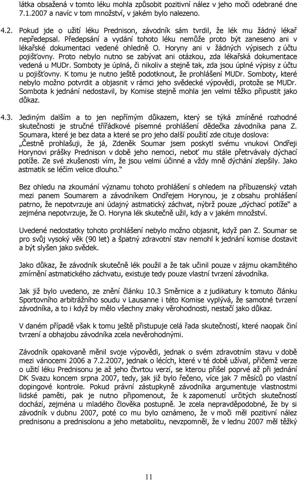 Proto nebylo nutno se zabývat ani otázkou, zda lékařská dokumentace vedená u MUDr. Somboty je úplná, či nikoliv a stejně tak, zda jsou úplné výpisy z účtu u pojišťovny.