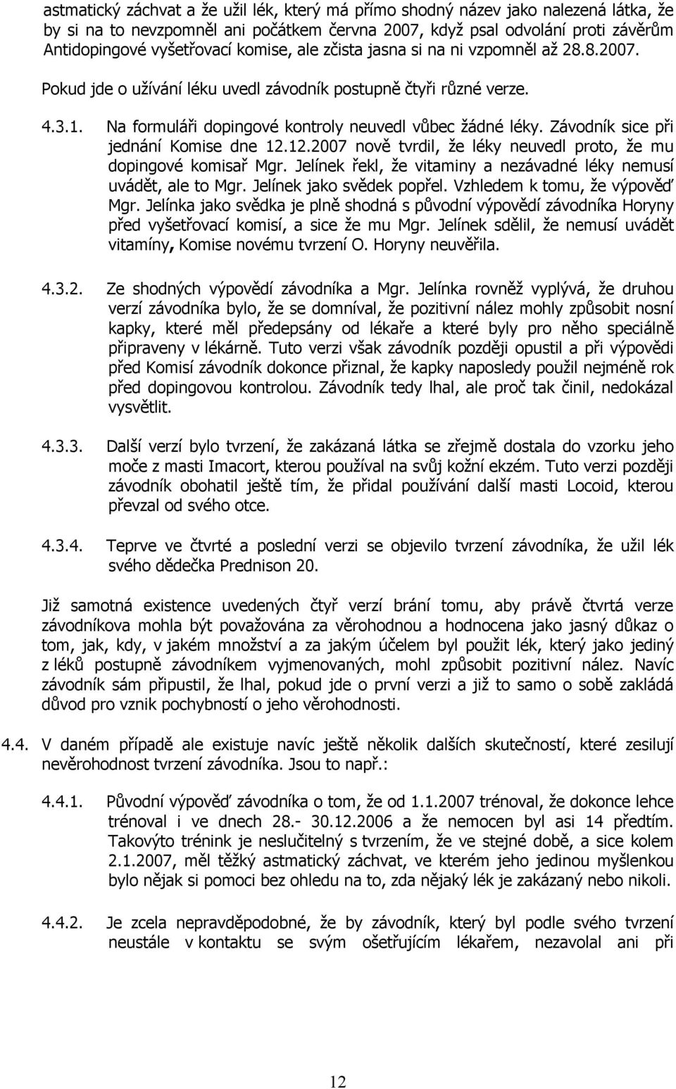 Závodník sice při jednání Komise dne 12.12.2007 nově tvrdil, že léky neuvedl proto, že mu dopingové komisař Mgr. Jelínek řekl, že vitaminy a nezávadné léky nemusí uvádět, ale to Mgr.