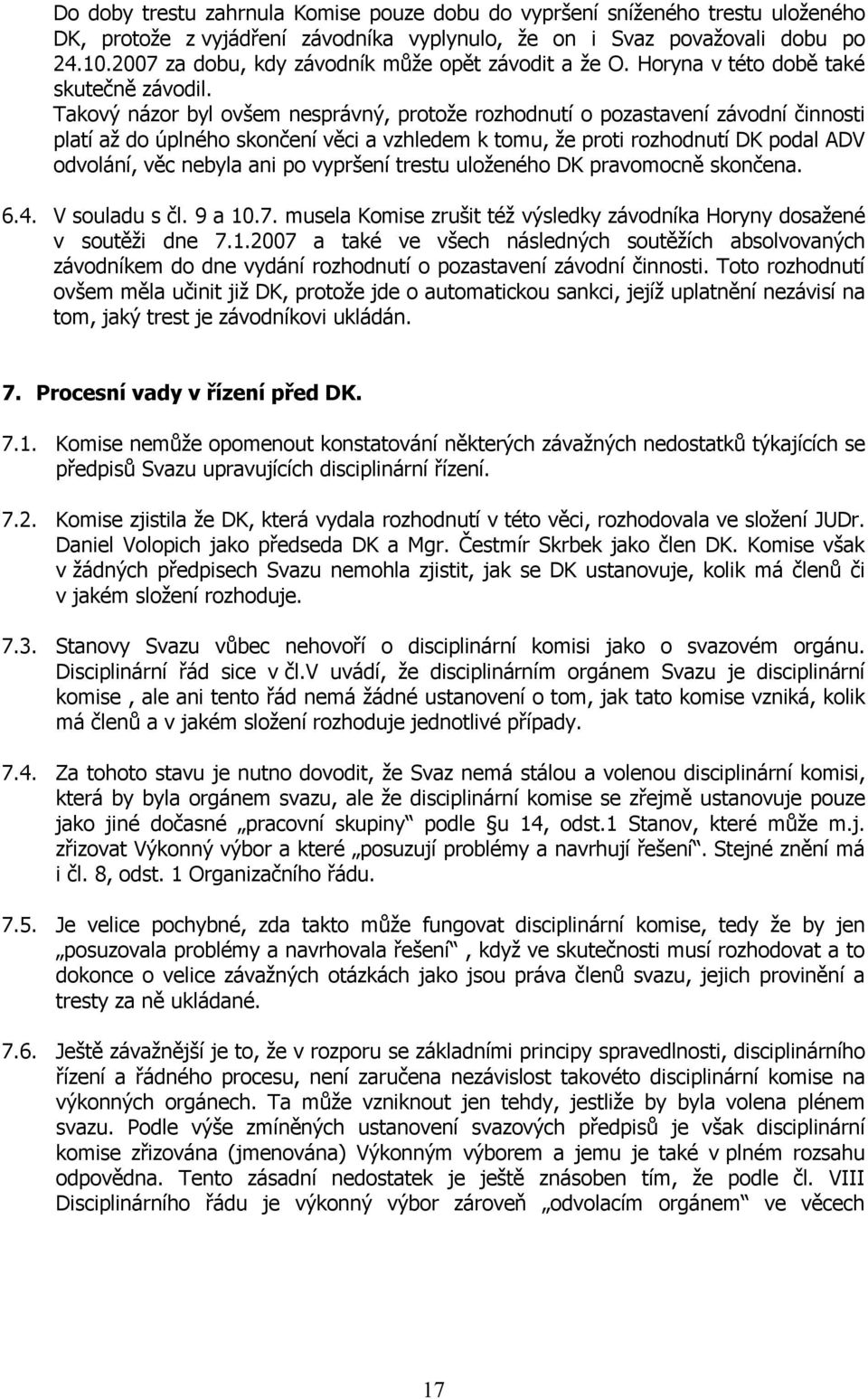 Takový názor byl ovšem nesprávný, protože rozhodnutí o pozastavení závodní činnosti platí až do úplného skončení věci a vzhledem k tomu, že proti rozhodnutí DK podal ADV odvolání, věc nebyla ani po